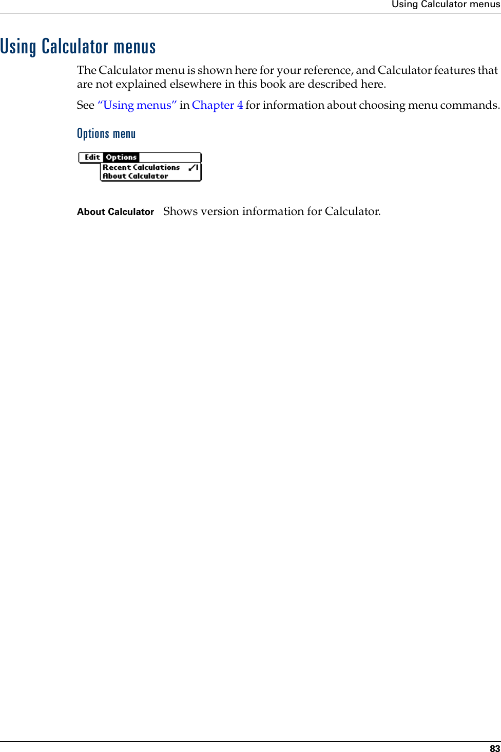 Using Calculator menus83Using Calculator menusThe Calculator menu is shown here for your reference, and Calculator features that are not explained elsewhere in this book are described here.See “Using menus” in Chapter 4 for information about choosing menu commands.Options menuAbout Calculator Shows version information for Calculator.Palm, Inc. Confidential