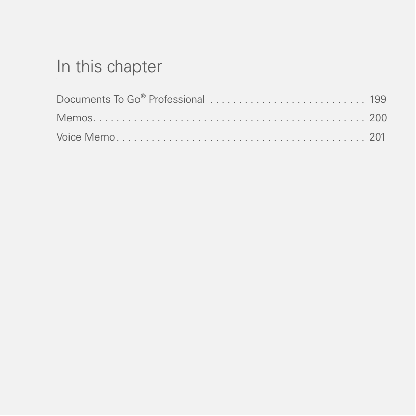 In this chapterDocuments To Go® Professional  . . . . . . . . . . . . . . . . . . . . . . . . . . .  199Memos. . . . . . . . . . . . . . . . . . . . . . . . . . . . . . . . . . . . . . . . . . . . . . .  200Voice Memo. . . . . . . . . . . . . . . . . . . . . . . . . . . . . . . . . . . . . . . . . . .  201