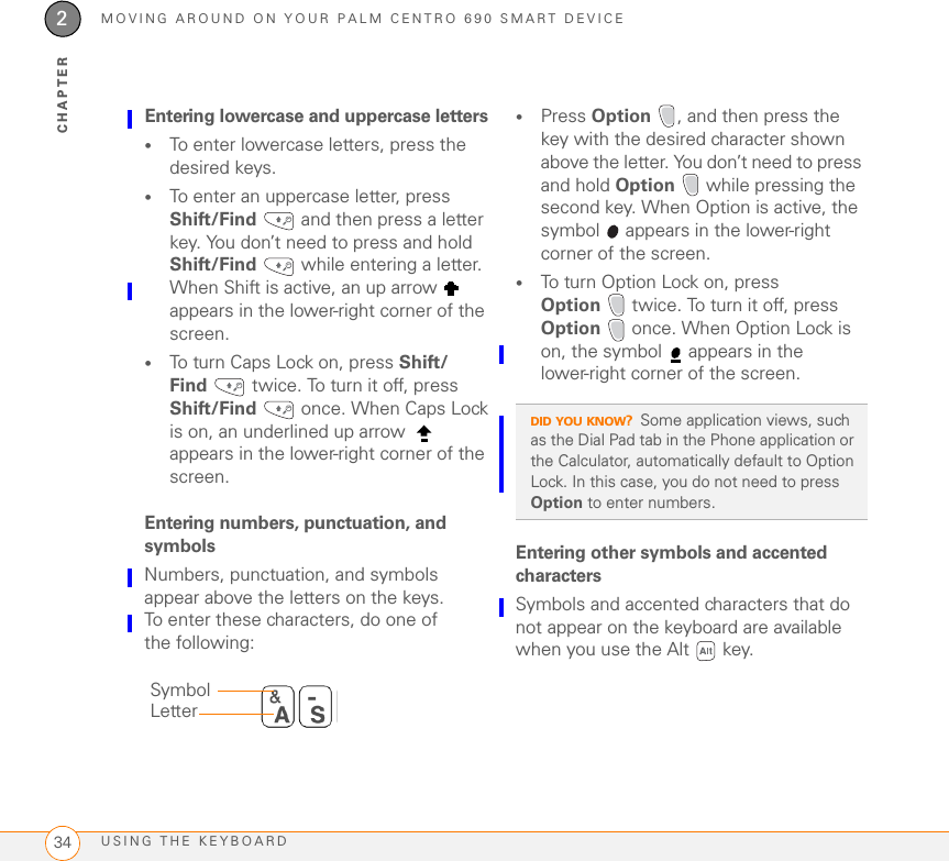 SETTING UPSETTING UP YOUR COMPUTER FOR SYNCHRONIZATION201CHAPTER•Indicate that you want to sync only the info in your PIM apps (Calendar, Contacts, Memos, and Tasks). This is strongly recommended to ensure an optimal upgrade experience. Or indicate that you want to sync all info and apps (excluding apps known to be incompatible).•Select a device name for your Centro 690; be sure to select the same name that you used for your old device. (To locate this name, select the HotSync application on your old Palm device. The device name appears in the upper-right corner of the screen.)6MAC ONLY If you have pictures on your previous device, copy them from your previous device to an expansion card or beam them to your Centro 690.7If you plan to continue using your previous device, perform a hard reset on your previous device to remove its associated device name. (See the documentation that came with your previous device for instructions on performing a hard reset.) Each device you synchronize with your computer must have a unique name. The next time you synchronize your previous device with your computer, be sure to assign it a new name.If any third-party applications are quarantined during the installation, do not manually install them. Contact the third-party developer for software updates and info about compatibility with your Centro 690. Installing the desktop synchronization software IMPORTANT Even if you already own a Palm OS device and have installed a previous version of the desktop software, you must install the software from the Palm Software Installation CD that came with your Centro 690.BEFORE YOU BEGIN If you are installing on a computer at work, make sure your computer is configured to let you install new software. Contact your company’s IT department for help.TIPIf you have trouble upgrading or finding quarantined files, see Upgrading.