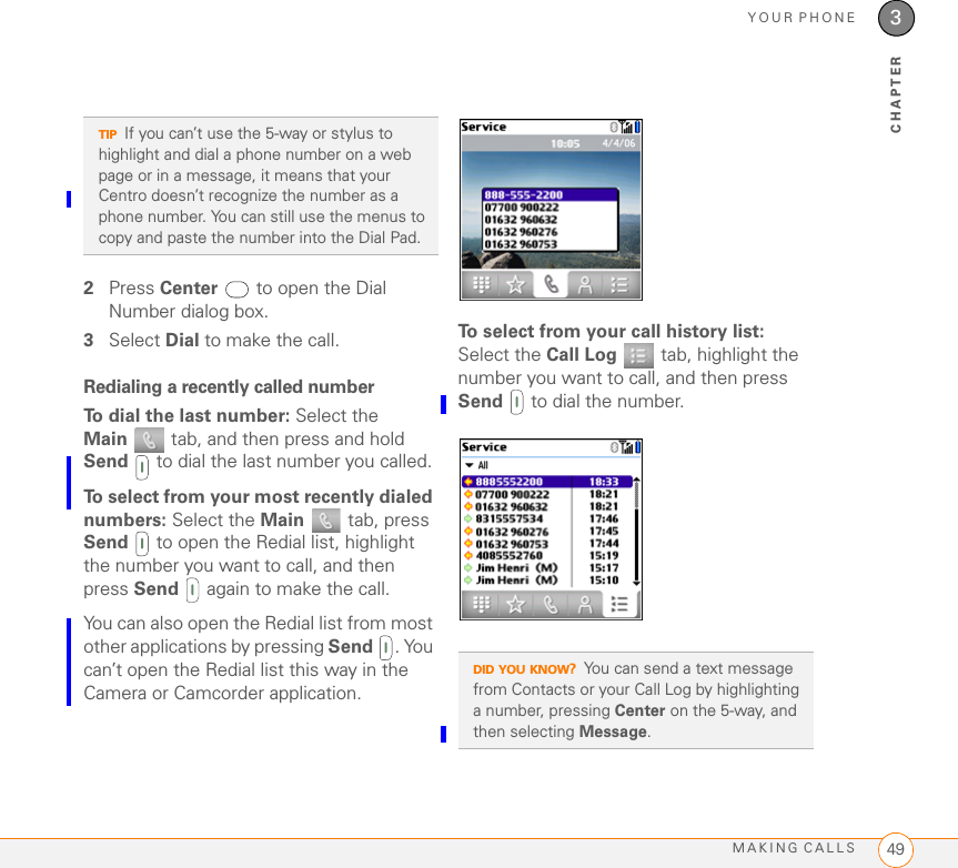 MOVING AROUND ON YOUR PALM CENTRO 690 SMART DEVICEUSING THE KEYBOARD 352CHAPTER1Enter the character that corresponds to the symbol or accented character you want. See the table on the next page.2Press Alt .3Press Up , Down , Right , or Left  to highlight the desired character.4Press Center  to insert the character.DID YOU KNOW?Alternate characters are grouped by their similarity to the base key. For example, the alternate characters available from the E key are é, è, ë, and ê.