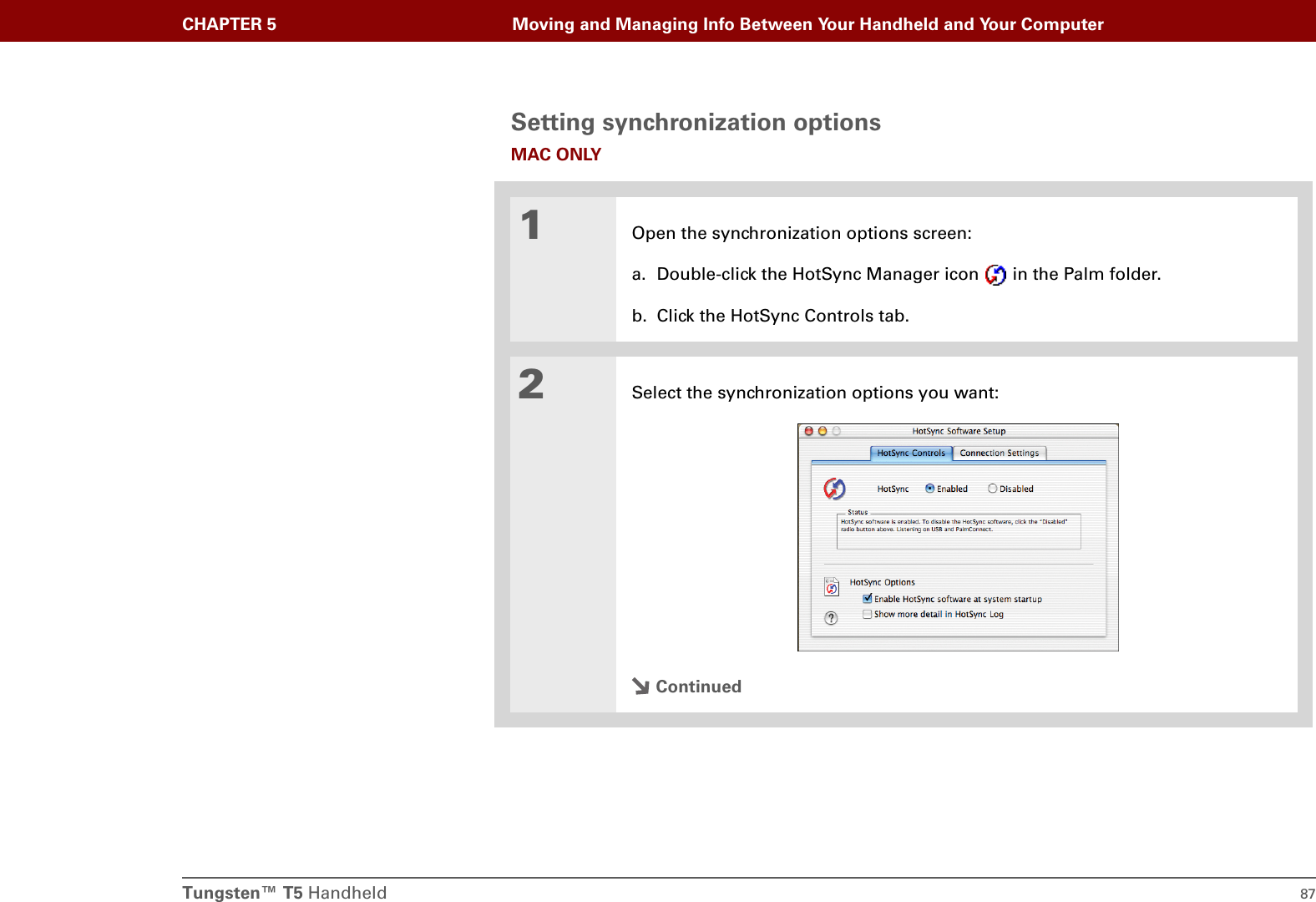 Tungsten™ T5 Handheld 87CHAPTER 5 Moving and Managing Info Between Your Handheld and Your ComputerSetting synchronization optionsMAC ONLY01Open the synchronization options screen:a. Double-click the HotSync Manager icon   in the Palm folder.b. Click the HotSync Controls tab.2Select the synchronization options you want:Continued