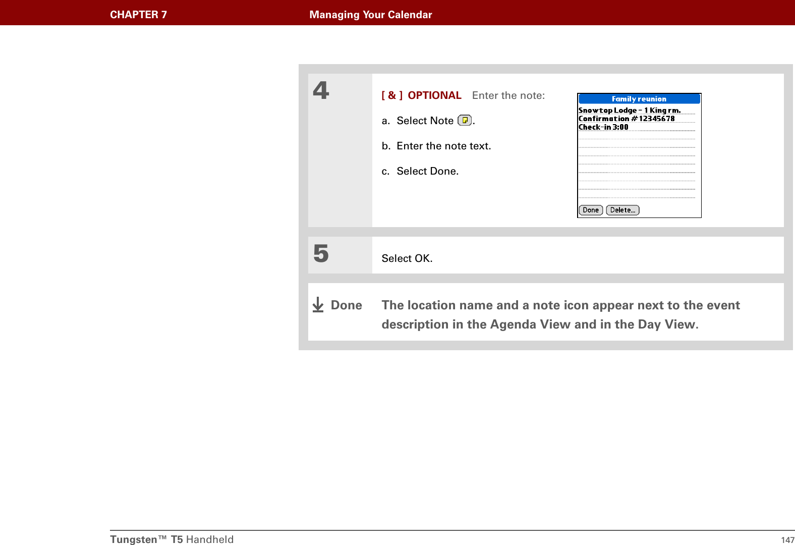 Tungsten™ T5 Handheld 147CHAPTER 7 Managing Your Calendar4[ &amp; ] OPTIONAL Enter the note:a. Select Note  .b. Enter the note text.c. Select Done.5Select OK.The location name and a note icon appear next to the event description in the Agenda View and in the Day View.Done
