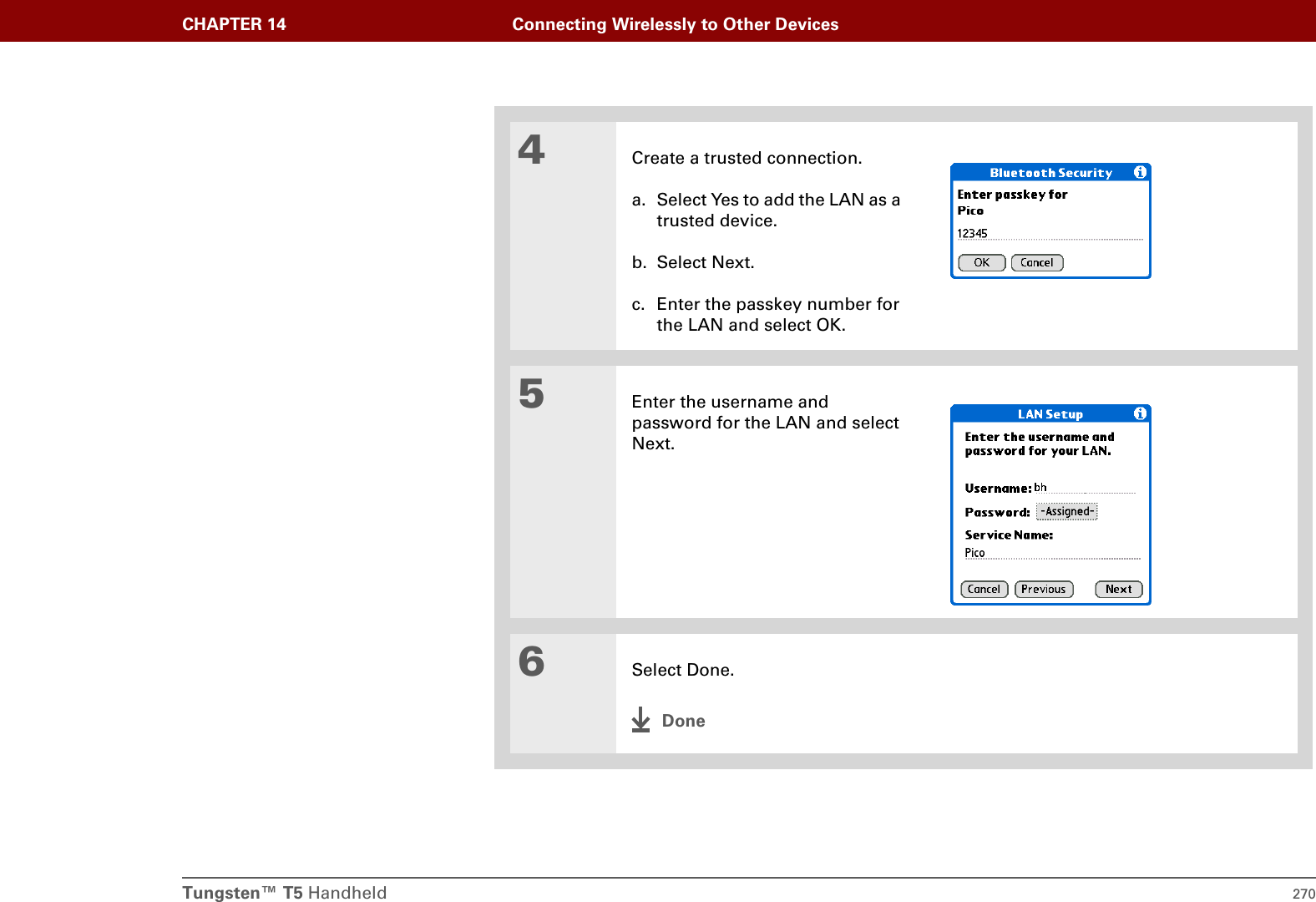 Tungsten™ T5 Handheld 270CHAPTER 14 Connecting Wirelessly to Other Devices4Create a trusted connection.a. Select Yes to add the LAN as a trusted device.b. Select Next.c. Enter the passkey number for the LAN and select OK. 5Enter the username and password for the LAN and select Next.6Select Done.Done
