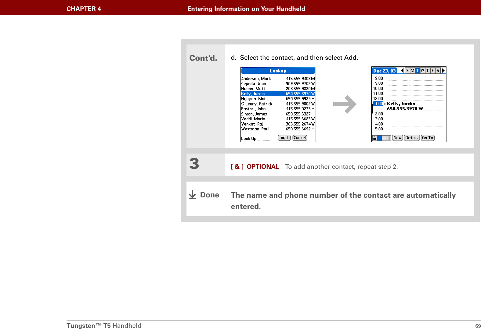 Tungsten™ T5 Handheld 69CHAPTER 4 Entering Information on Your HandheldCont’d.d. Select the contact, and then select Add.3[ &amp; ] OPTIONAL To add another contact, repeat step 2.The name and phone number of the contact are automatically entered.Done