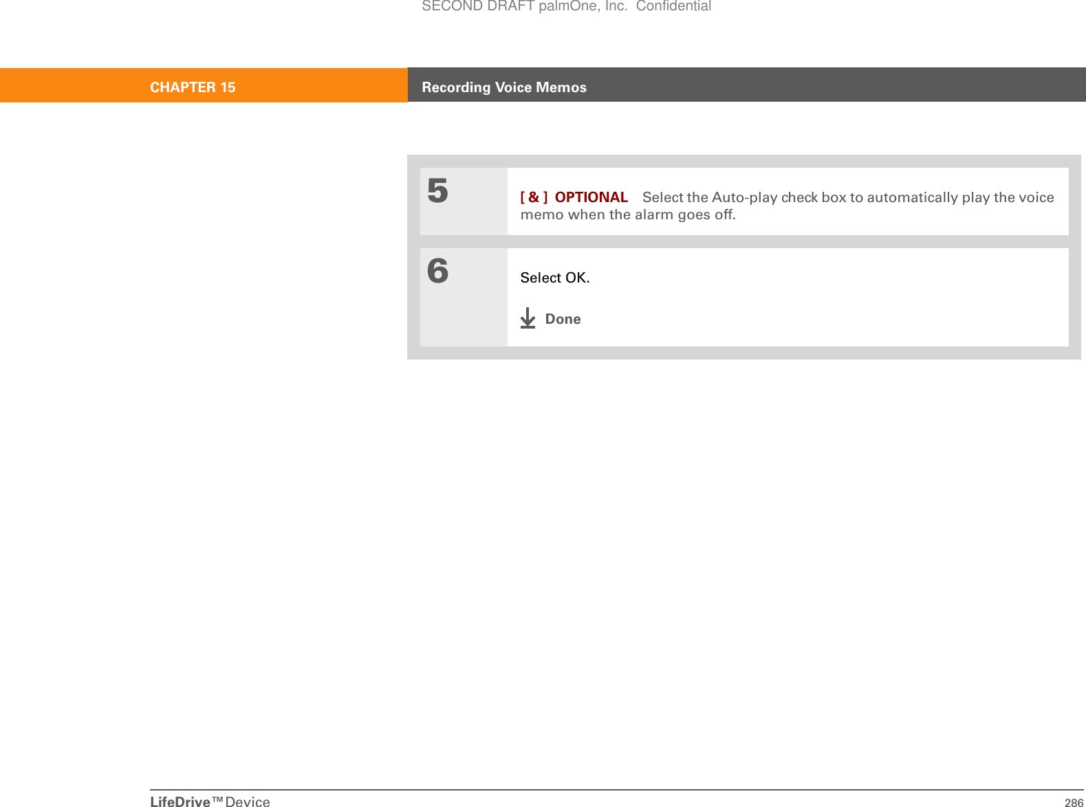 LifeDrive™Device 286CHAPTER 15 Recording Voice Memos5[ &amp; ] OPTIONAL Select the Auto-play check box to automatically play the voice memo when the alarm goes off.6Select OK.DoneSECOND DRAFT palmOne, Inc.  Confidential