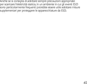 45Anche se si consiglia di adottare sempre precauzioni appropriate per scaricare l’elettricità statica, in un ambiente in cui gli eventi ESD sono particolarmente frequenti potrebbe essere utile adottare misure supplementari per proteggere le apparecchiature da ESD.