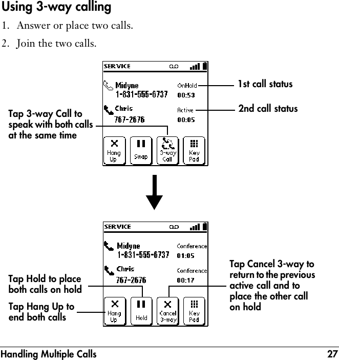 Handling Multiple Calls 27Using 3-way calling1. Answer or place two calls.2. Join the two calls.Tap 3-way Call to speak with both calls at the same time1st call status 2nd call status Tap Hang Up to end both callsTap Hold to place both calls on holdTap Cancel 3-way to return to the previous active call and to place the other call on hold