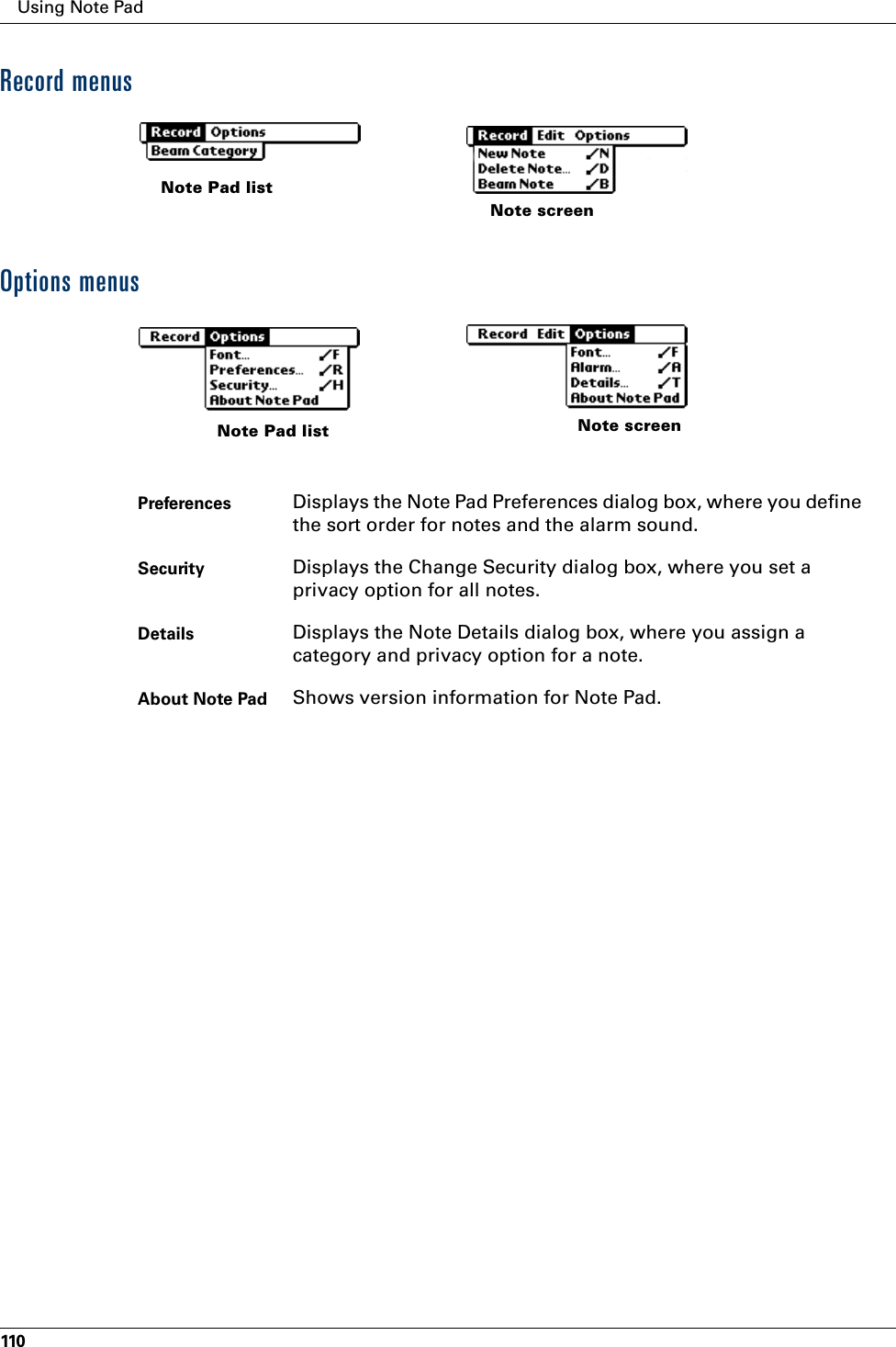 Using Note Pad110Record menusOptions menusNote Pad listNote screenPreferences  Displays the Note Pad Preferences dialog box, where you define the sort order for notes and the alarm sound. Security Displays the Change Security dialog box, where you set a privacy option for all notes.Details Displays the Note Details dialog box, where you assign a category and privacy option for a note.About Note Pad Shows version information for Note Pad.Note Pad list Note screen