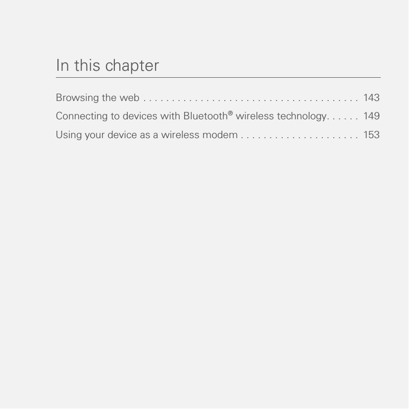 In this chapterBrowsing the web . . . . . . . . . . . . . . . . . . . . . . . . . . . . . . . . . . . . . .  143Connecting to devices with Bluetooth® wireless technology. . . . . .  149Using your device as a wireless modem . . . . . . . . . . . . . . . . . . . . .  153