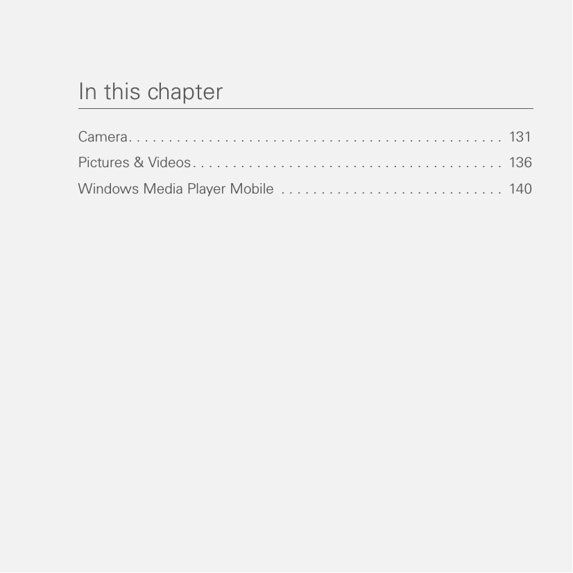 In this chapterCamera. . . . . . . . . . . . . . . . . . . . . . . . . . . . . . . . . . . . . . . . . . . . . . .  131Pictures &amp; Videos. . . . . . . . . . . . . . . . . . . . . . . . . . . . . . . . . . . . . . .  136Windows Media Player Mobile  . . . . . . . . . . . . . . . . . . . . . . . . . . . .  140