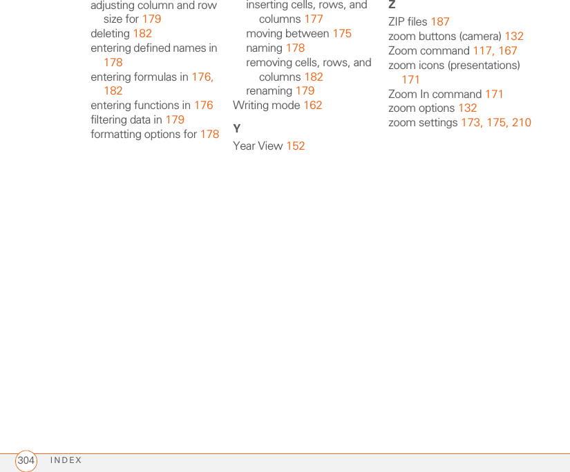 INDEX304adjusting column and row size for 179deleting 182entering defined names in 178entering formulas in 176, 182entering functions in 176filtering data in 179formatting options for 178inserting cells, rows, and columns 177moving between 175naming 178removing cells, rows, and columns 182renaming 179Writing mode 162YYear View 152ZZIP files 187zoom buttons (camera) 132Zoom command 117, 167zoom icons (presentations) 171Zoom In command 171zoom options 132zoom settings 173, 175, 210