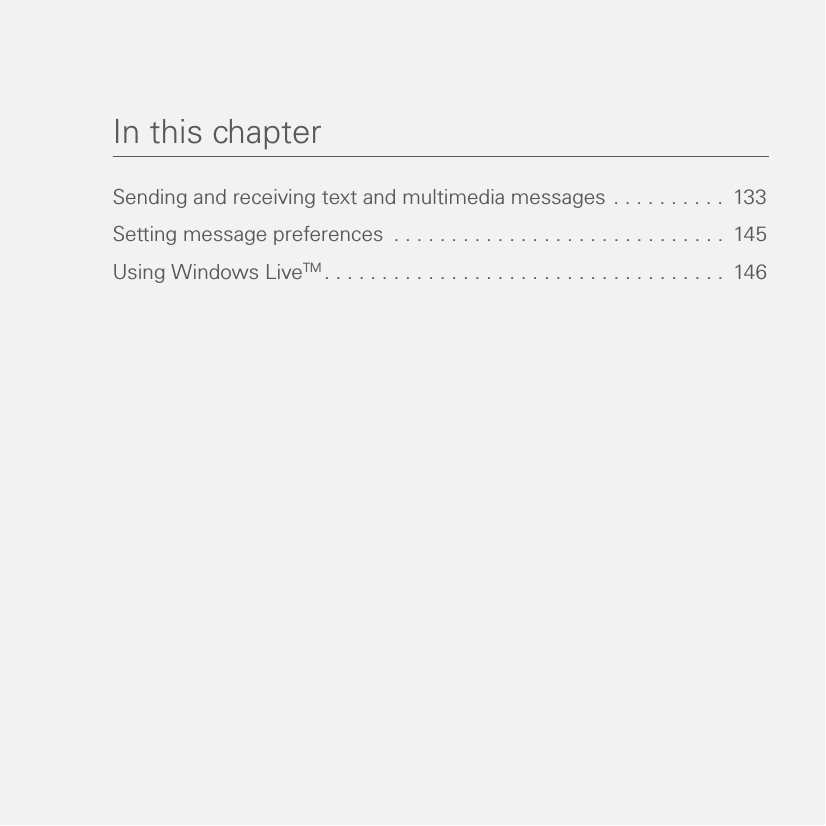 In this chapterSending and receiving text and multimedia messages . . . . . . . . . .  133Setting message preferences  . . . . . . . . . . . . . . . . . . . . . . . . . . . . .  145Using Windows LiveTM . . . . . . . . . . . . . . . . . . . . . . . . . . . . . . . . . . .  146