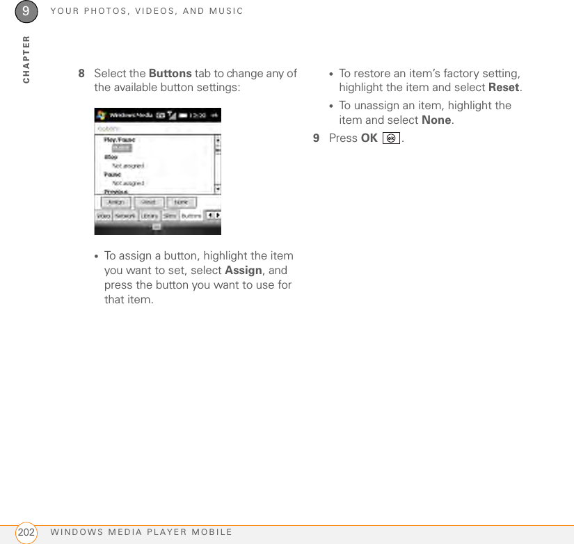 YOUR PHOTOS, VIDEOS, AND MUSICWINDOWS MEDIA PLAYER MOBILE2029CHAPTER8Select the Buttons tab to change any of the available button settings:•To assign a button, highlight the item you want to set, select Assign, and press the button you want to use for that item.•To restore an item’s factory setting, highlight the item and select Reset.•To unassign an item, highlight the item and select None.9Press OK .