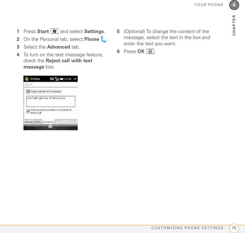 YOUR PHONECUSTOMIZING PHONE SETTINGS 754CHAPTER1Press Start   and select Settings.2On the Personal tab, select Phone .3Select the Advanced tab.4To turn on the text message feature, check the Reject call with text message box.5(Optional) To change the content of the message, select the text in the box and enter the text you want.6Press OK .