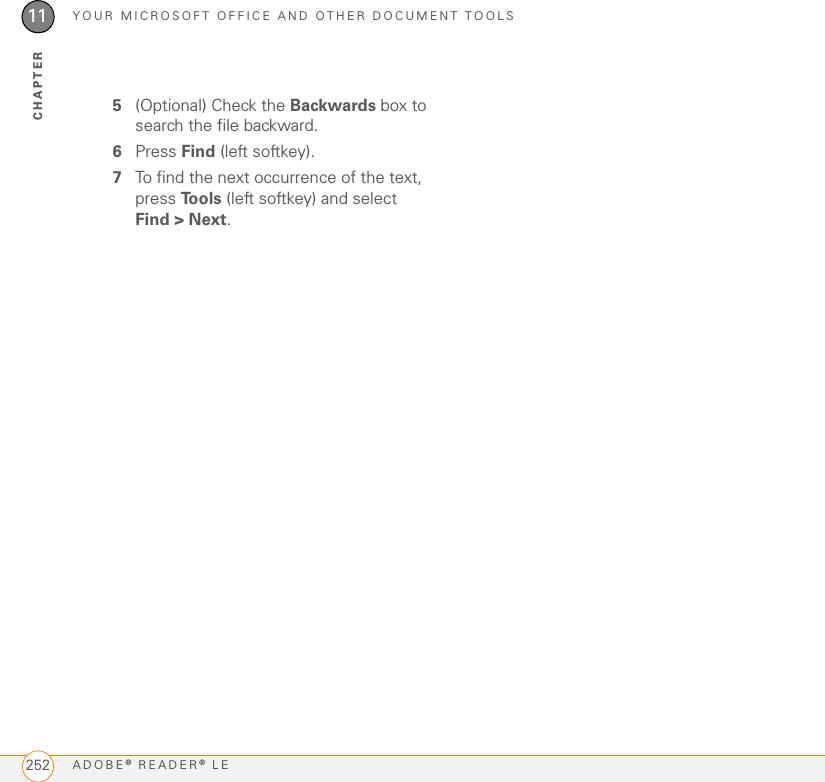 YOUR MICROSOFT OFFICE AND OTHER DOCUMENT TOOLSADOBE® READER® LE25211CHAPTER5(Optional) Check the Backwards box to search the file backward.6Press Find (left softkey).7To find the next occurrence of the text, press To o l s  (left softkey) and select Find &gt; Next.