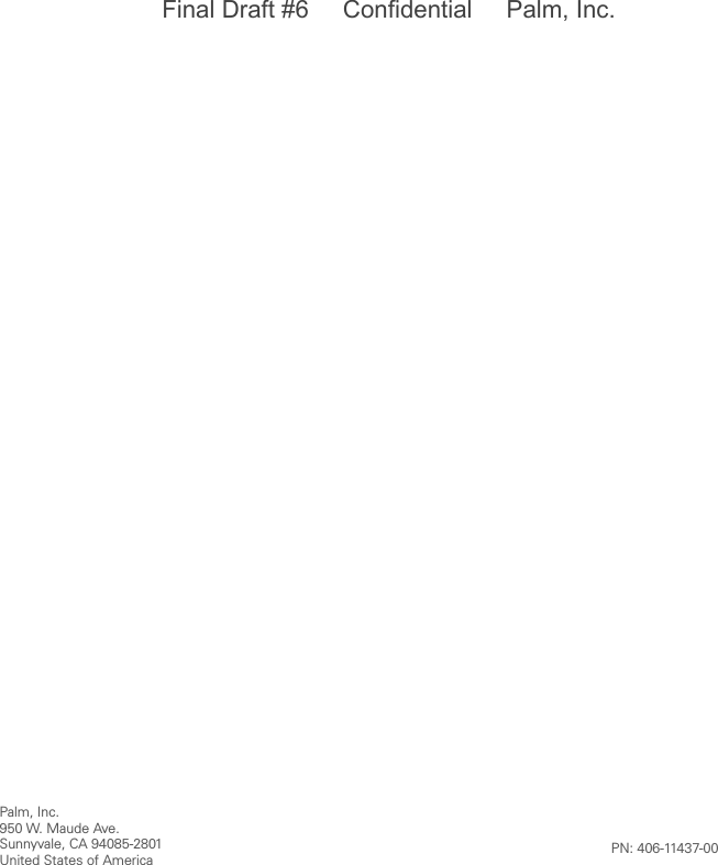 Palm, Inc.950 W. Maude Ave.Sunnyvale, CA 94085-2801United States of America PN: 406-11437-00Final Draft #6     Confidential     Palm, Inc.