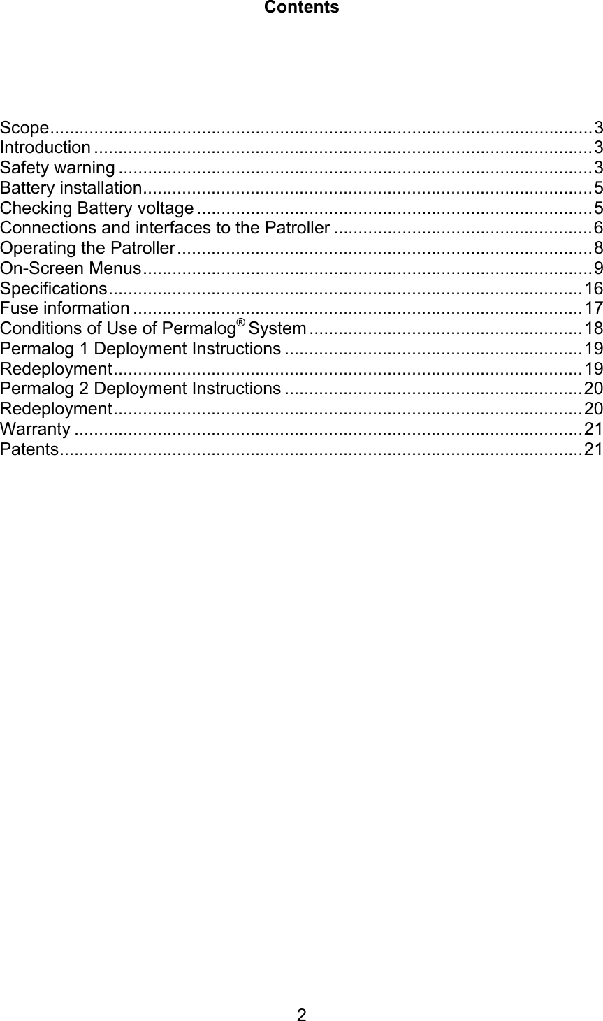2ContentsScope...............................................................................................................3Introduction ......................................................................................................3Safety warning .................................................................................................3Battery installation............................................................................................5Checking Battery voltage .................................................................................5Connections and interfaces to the Patroller .....................................................6Operating the Patroller.....................................................................................8On-Screen Menus............................................................................................9Specifications.................................................................................................16Fuse information ............................................................................................17Conditions of Use of Permalog® System ........................................................18Permalog 1 Deployment Instructions .............................................................19Redeployment................................................................................................19Permalog 2 Deployment Instructions .............................................................20Redeployment................................................................................................20Warranty ........................................................................................................21Patents...........................................................................................................21