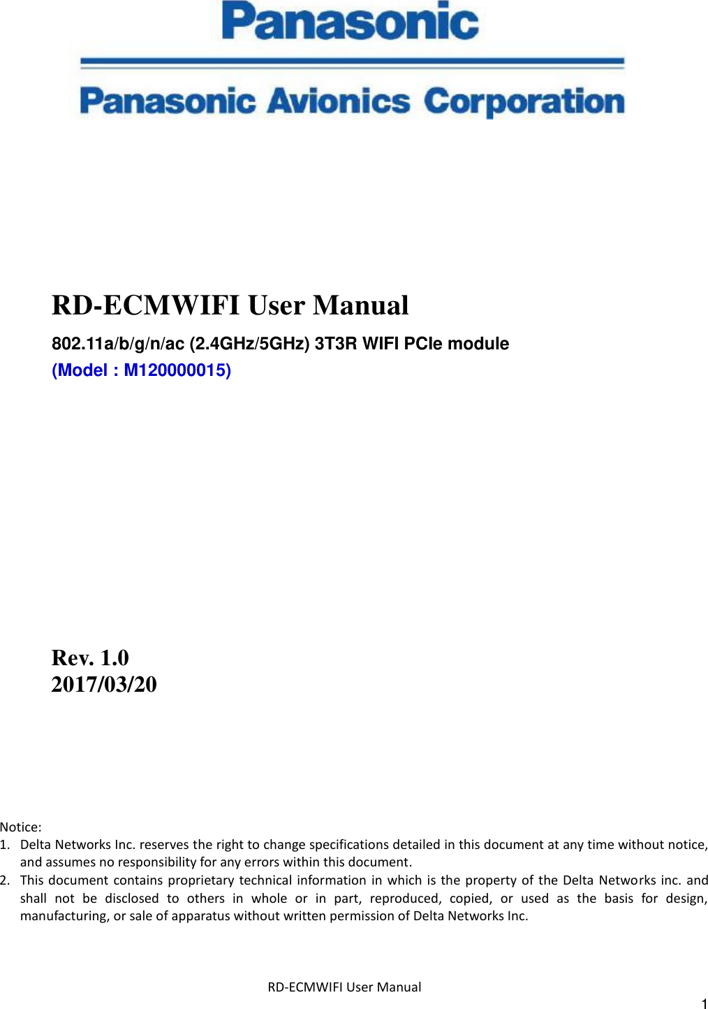  RD-ECMWIFI User Manual 1         RD-ECMWIFI User Manual 802.11a/b/g/n/ac (2.4GHz/5GHz) 3T3R WIFI PCIe module (Model : M120000015)              Rev. 1.0   2017/03/20       Notice: 1. Delta Networks Inc. reserves the right to change specifications detailed in this document at any time without notice, and assumes no responsibility for any errors within this document. 2. This document  contains proprietary technical information in which is  the property of the  Delta  Networks inc.  and shall  not  be  disclosed  to  others  in  whole  or  in  part,  reproduced,  copied,  or  used  as  the  basis  for  design, manufacturing, or sale of apparatus without written permission of Delta Networks Inc. 