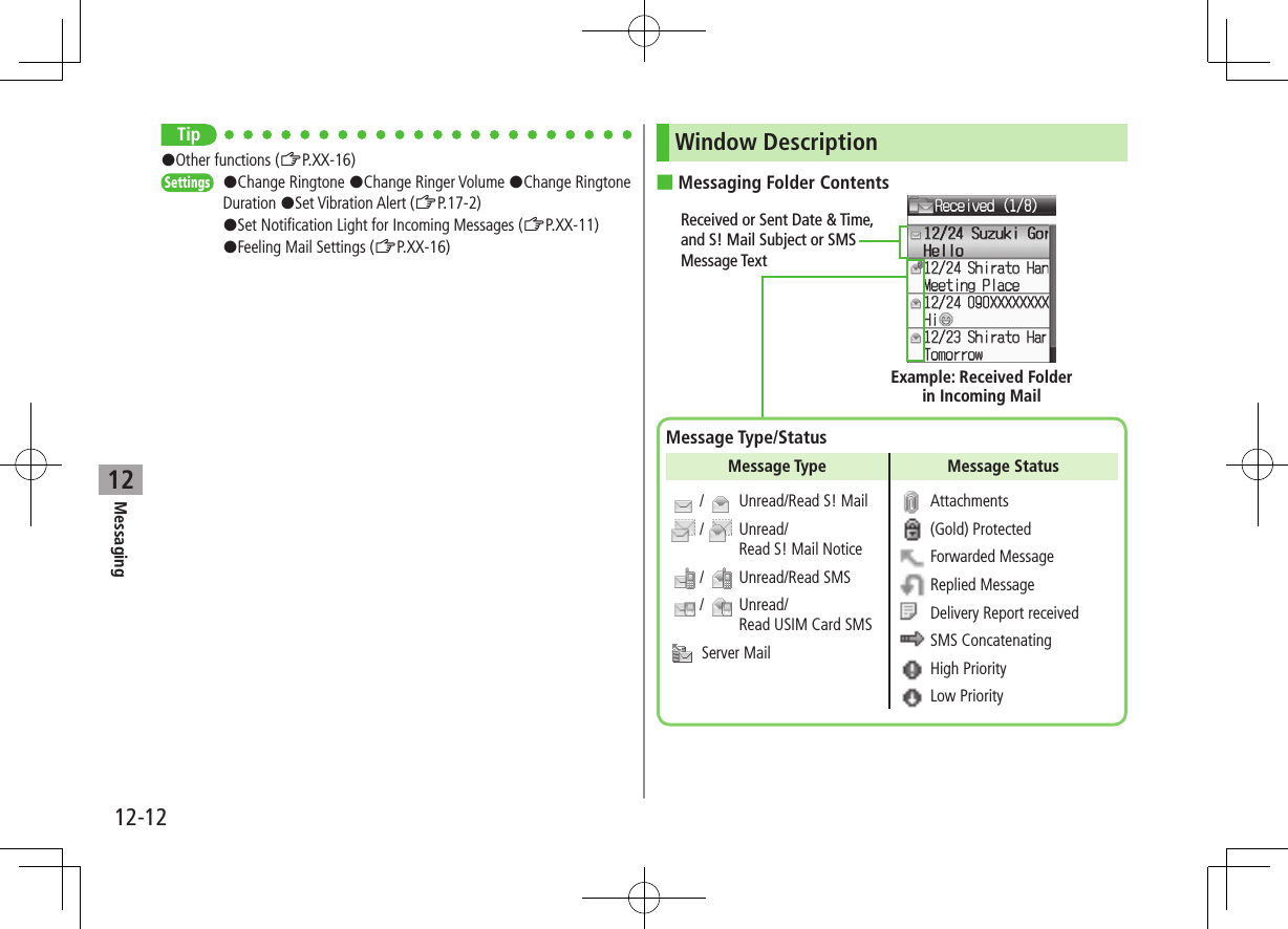 12-12Messaging12Tip#Other functions (ZP.XX-16)Settings #Change Ringtone #Change Ringer Volume #Change Ringtone Duration #Set Vibration Alert (ZP.17-2) #Set Notification Light for Incoming Messages (ZP.XX-11)#Feeling Mail Settings (ZP.XX-16)Window Description ■Messaging Folder ContentsReceived or Sent Date & Time, and S! Mail Subject or SMS Message TextExample: Received Folder in Incoming MailMessage Type/StatusMessage Type Message Status / Unread/Read S! Mail / Unread/Read S! Mail Notice / Unread/Read SMS / Unread/Read USIM Card SMS Server Mail Attachments (Gold) Protected Forwarded Message Replied Message Delivery Report received SMS Concatenating High Priority Low Priority