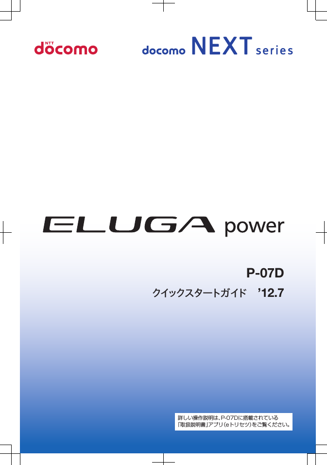 クイックスタートガイド ’12.7P-07D詳しい操作説明は、P-07Dに搭載されている「取扱説明書」アプリ(eトリセツ)をご覧ください。