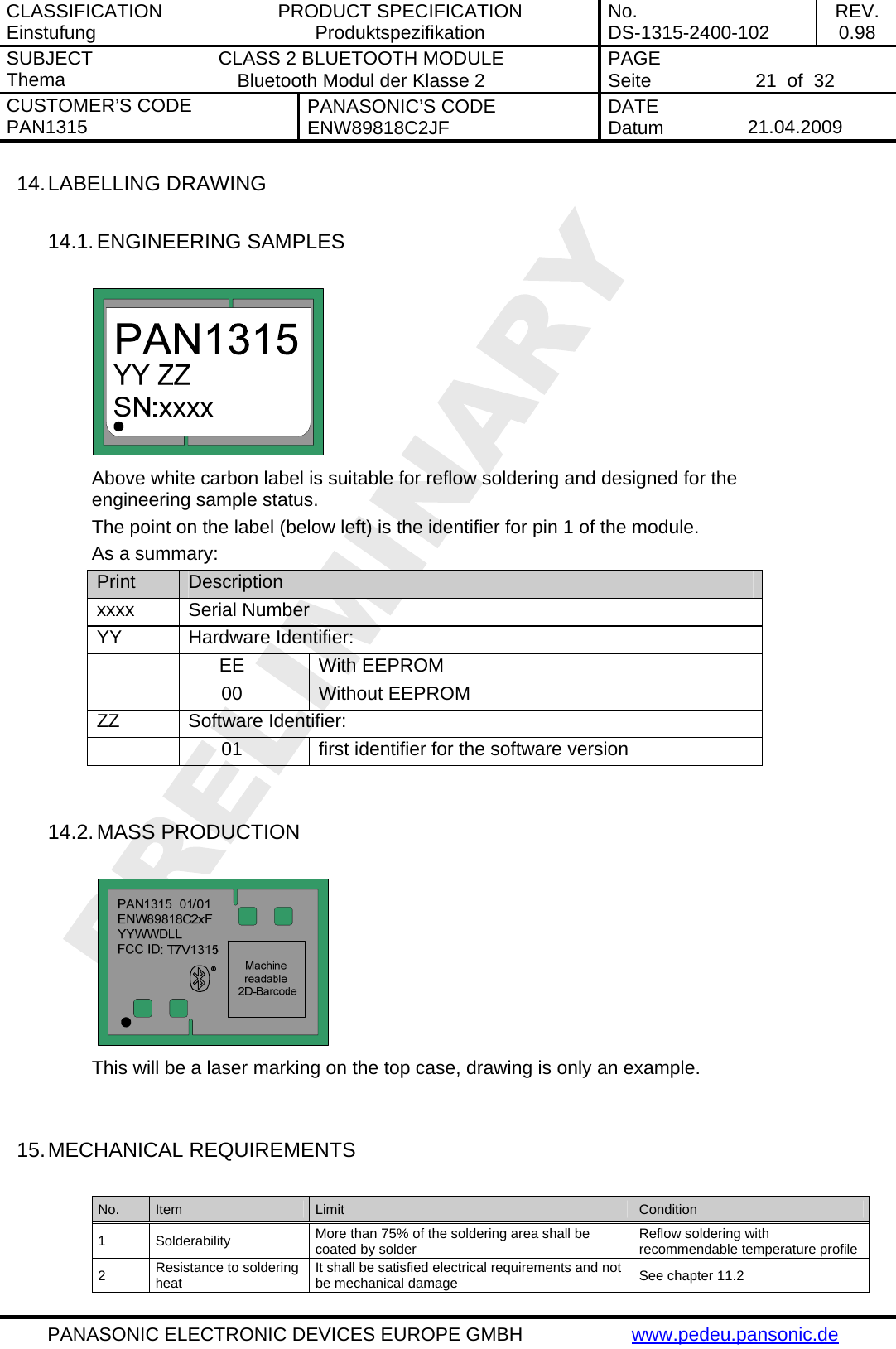 CLASSIFICATION Einstufung  PRODUCT SPECIFICATION Produktspezifikation  No. DS-1315-2400-102  REV. 0.98 SUBJECT Thema  CLASS 2 BLUETOOTH MODULE Bluetooth Modul der Klasse 2  PAGE Seite   21  of  32 CUSTOMER&rsquo;S CODE PAN1315  PANASONIC&rsquo;S CODE ENW89818C2JF  DATE Datum   21.04.2009   PANASONIC ELECTRONIC DEVICES EUROPE GMBH  www.pedeu.pansonic.de  14. LABELLING DRAWING  14.1. ENGINEERING SAMPLES   Above white carbon label is suitable for reflow soldering and designed for the engineering sample status. The point on the label (below left) is the identifier for pin 1 of the module. As a summary: Print  Description xxxx Serial Number YY Hardware Identifier:  EE With EEPROM  00 Without EEPROM ZZ Software Identifier:   01  first identifier for the software version   14.2. MASS PRODUCTION   This will be a laser marking on the top case, drawing is only an example.   15. MECHANICAL REQUIREMENTS  No.  Item  Limit  Condition 1 Solderability  More than 75% of the soldering area shall be coated by solder  Reflow soldering with recommendable temperature profile 2  Resistance to soldering heat  It shall be satisfied electrical requirements and not be mechanical damage  See chapter 11.2 