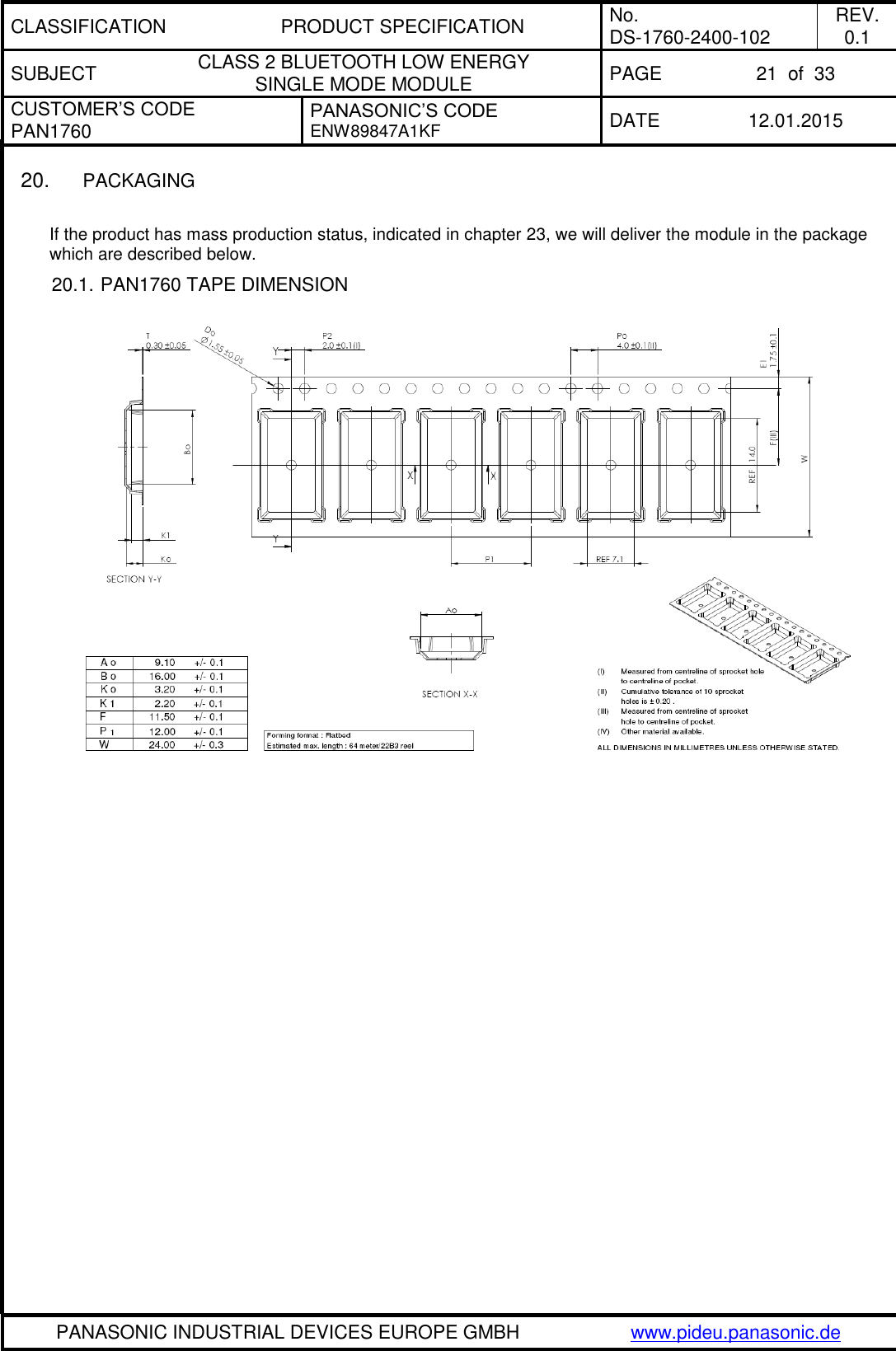 CLASSIFICATION PRODUCT SPECIFICATION No. DS-1760-2400-102 REV. 0.1 SUBJECT CLASS 2 BLUETOOTH LOW ENERGY  SINGLE MODE MODULE PAGE 21  of  33 CUSTOMER’S CODE PAN1760 PANASONIC’S CODE ENW89847A1KF  DATE 12.01.2015   PANASONIC INDUSTRIAL DEVICES EUROPE GMBH www.pideu.panasonic.de  20. PACKAGING  If the product has mass production status, indicated in chapter 23, we will deliver the module in the package which are described below. 20.1. PAN1760 TAPE DIMENSION     