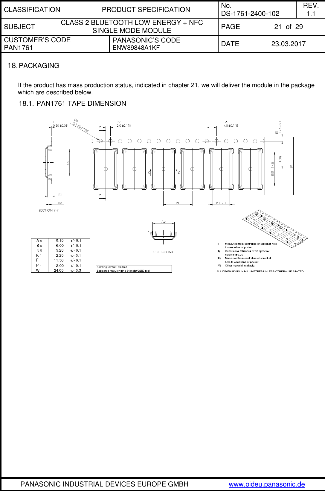 CLASSIFICATION PRODUCT SPECIFICATION No. DS-1761-2400-102 REV. 1.1 SUBJECT CLASS 2 BLUETOOTH LOW ENERGY + NFC SINGLE MODE MODULE PAGE 21  of  29 CUSTOMER’S CODE PAN1761 PANASONIC’S CODE ENW89848A1KF  DATE 23.03.2017   PANASONIC INDUSTRIAL DEVICES EUROPE GMBH www.pideu.panasonic.de  18. PACKAGING  If the product has mass production status, indicated in chapter 21, we will deliver the module in the package which are described below. 18.1. PAN1761 TAPE DIMENSION     