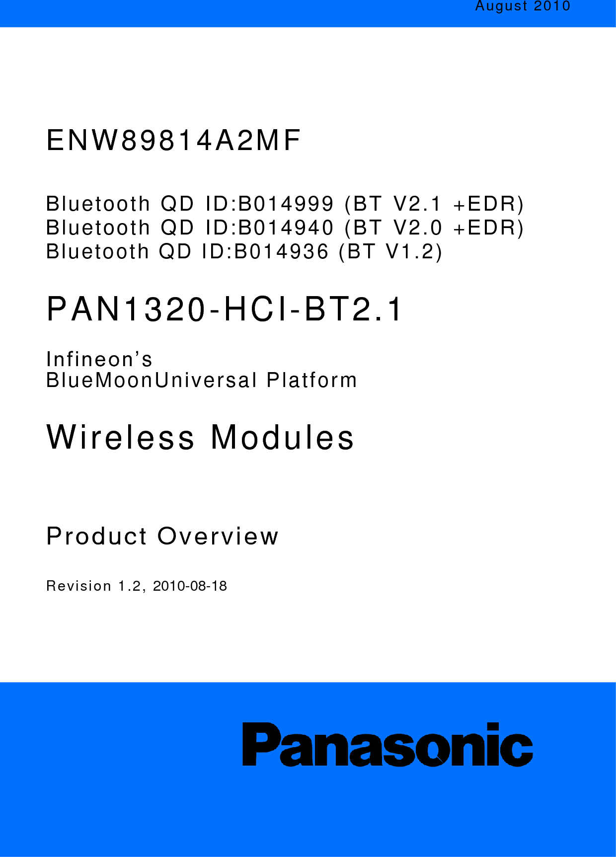 August  2010             ENW89814A2MF     Bluetooth  QD  ID:B014999  (BT  V2.1  +EDR) Bluetooth  QD  ID:B014940  (BT  V2.0  +EDR) Bluetooth  QD  ID:B014936  (BT  V1.2)     PAN1320-HCI-BT2.1    Infineon’s  BlueMoonUniversal  Platform     Wireless  Modules        Product  Overview     R e v i s i o n 1 . 2 ,  2010-08-18                   