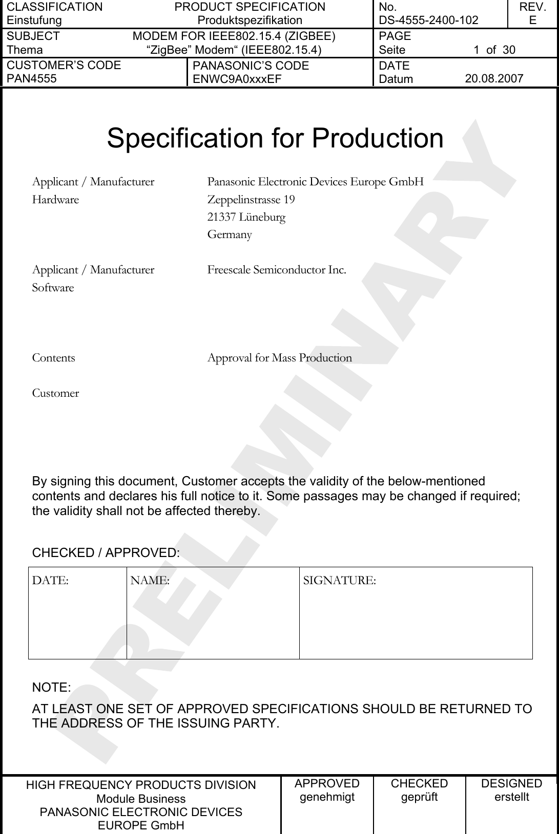 CLASSIFICATION Einstufung PRODUCT SPECIFICATION Produktspezifikation No. DS-4555-2400-102 REV. E SUBJECT Thema MODEM FOR IEEE802.15.4 (ZIGBEE) “ZigBee” Modem“ (IEEE802.15.4) PAGE Seite  1  of  30 CUSTOMER’S CODE PAN4555 PANASONIC’S CODE ENWC9A0xxxEF DATE Datum  20.08.2007   HIGH FREQUENCY PRODUCTS DIVISION Module Business PANASONIC ELECTRONIC DEVICES  EUROPE GmbH APPROVED genehmigt CHECKED geprüft DESIGNED erstellt  Specification for Production  Panasonic Electronic Devices Europe GmbH Zeppelinstrasse 19 21337 Lüneburg Applicant / Manufacturer Hardware Germany   Freescale Semiconductor Inc.   Applicant / Manufacturer Software    Contents  Approval for Mass Production      Customer    By signing this document, Customer accepts the validity of the below-mentioned contents and declares his full notice to it. Some passages may be changed if required; the validity shall not be affected thereby.  CHECKED / APPROVED: DATE: NAME:  SIGNATURE:  NOTE: AT LEAST ONE SET OF APPROVED SPECIFICATIONS SHOULD BE RETURNED TO THE ADDRESS OF THE ISSUING PARTY.  