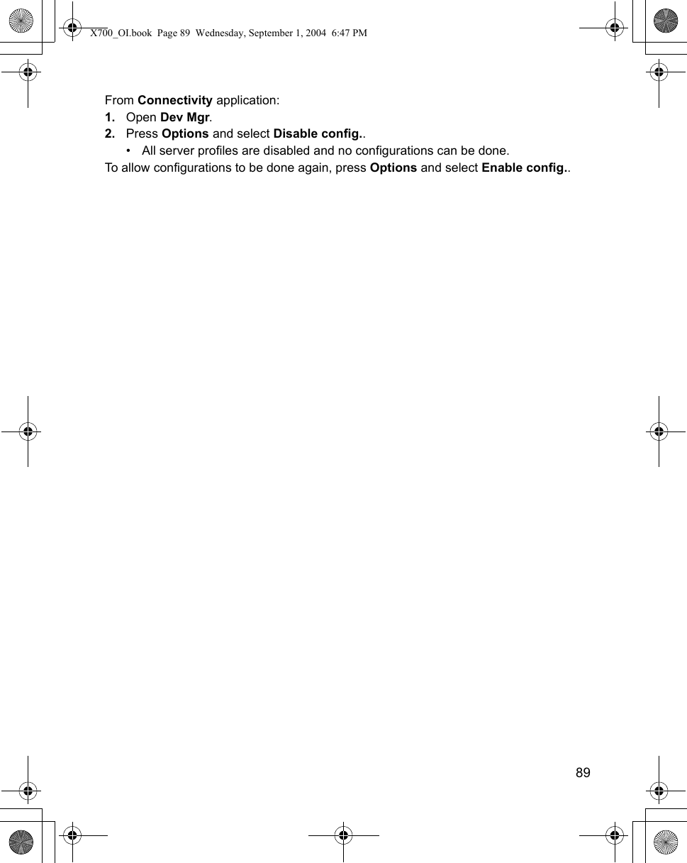    89From Connectivity application:1. Open Dev Mgr.2. Press Options and select Disable config..• All server profiles are disabled and no configurations can be done.To allow configurations to be done again, press Options and select Enable config.. X700_OI.book  Page 89  Wednesday, September 1, 2004  6:47 PM