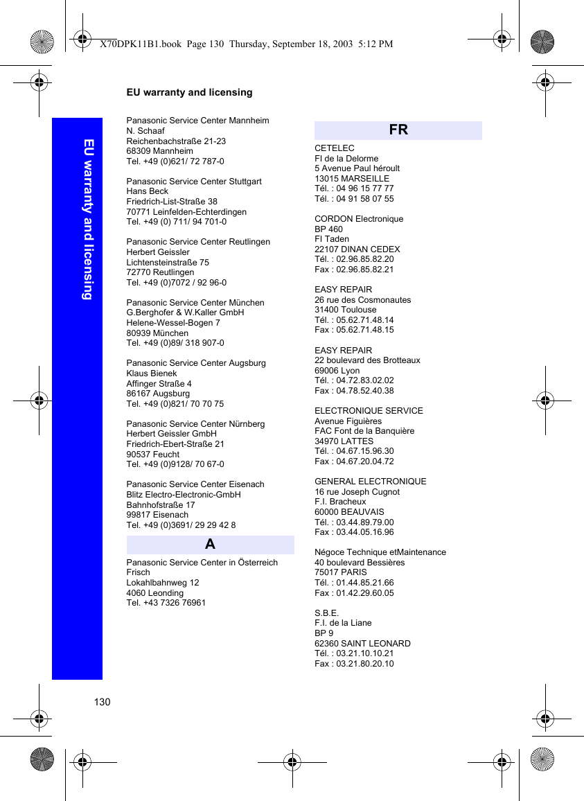 130EU warranty and licensingEU warranty and licensingPanasonic Service Center MannheimN. Schaaf Reichenbachstraße 21-2368309 MannheimTel. +49 (0)621/ 72 787-0Panasonic Service Center StuttgartHans BeckFriedrich-List-Straße 3870771 Leinfelden-EchterdingenTel. +49 (0) 711/ 94 701-0Panasonic Service Center ReutlingenHerbert GeisslerLichtensteinstraße 7572770 Reutlingen Tel. +49 (0)7072 / 92 96-0 Panasonic Service Center MünchenG.Berghofer &amp; W.Kaller GmbHHelene-Wessel-Bogen 780939 MünchenTel. +49 (0)89/ 318 907-0Panasonic Service Center AugsburgKlaus BienekAffinger Straße 486167 AugsburgTel. +49 (0)821/ 70 70 75 Panasonic Service Center NürnbergHerbert Geissler GmbH Friedrich-Ebert-Straße 2190537 FeuchtTel. +49 (0)9128/ 70 67-0 Panasonic Service Center EisenachBlitz Electro-Electronic-GmbHBahnhofstraße 1799817 EisenachTel. +49 (0)3691/ 29 29 42 8Panasonic Service Center in ÖsterreichFrischLokahlbahnweg 124060 LeondingTel. +43 7326 76961CETELECFI de la Delorme 5 Avenue Paul héroult 13015 MARSEILLETél. : 04 96 15 77 77Tél. : 04 91 58 07 55CORDON ElectroniqueBP 460 FI Taden 22107 DINAN CEDEXTél. : 02.96.85.82.20Fax : 02.96.85.82.21EASY REPAIR26 rue des Cosmonautes31400 ToulouseTél. : 05.62.71.48.14Fax : 05.62.71.48.15EASY REPAIR22 boulevard des Brotteaux69006 LyonTél. : 04.72.83.02.02Fax : 04.78.52.40.38ELECTRONIQUE SERVICEAvenue FiguièresFAC Font de la Banquière34970 LATTESTél. : 04.67.15.96.30Fax : 04.67.20.04.72GENERAL ELECTRONIQUE16 rue Joseph CugnotF.I. Bracheux60000 BEAUVAISTél. : 03.44.89.79.00Fax : 03.44.05.16.96Négoce Technique etMaintenance40 boulevard Bessières75017 PARISTél. : 01.44.85.21.66Fax : 01.42.29.60.05S.B.E.F.I. de la LianeBP 962360 SAINT LEONARDTél. : 03.21.10.10.21Fax : 03.21.80.20.10AFRX70DPK11B1.book  Page 130  Thursday, September 18, 2003  5:12 PM