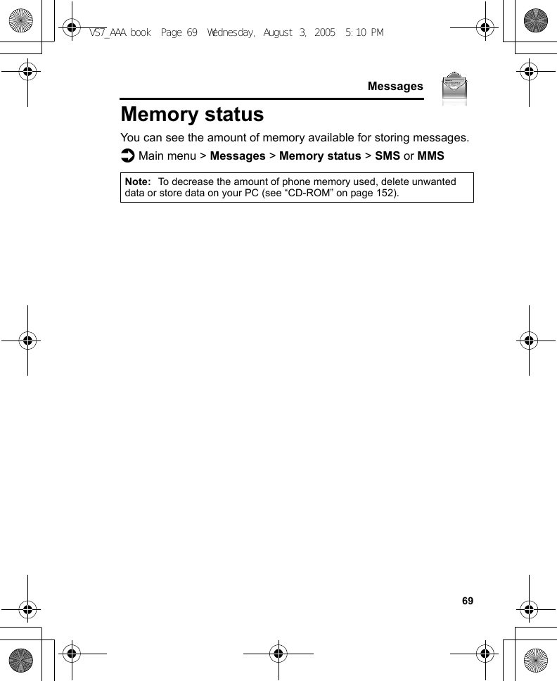     69MessagesMemory statusYou can see the amount of memory available for storing messages.d Main menu &gt; Messages &gt; Memory status &gt; SMS or MMSNote: To decrease the amount of phone memory used, delete unwanted data or store data on your PC (see “CD-ROM” on page 152).VS7_AAA.book  Page 69  Wednesday, August 3, 2005  5:10 PM