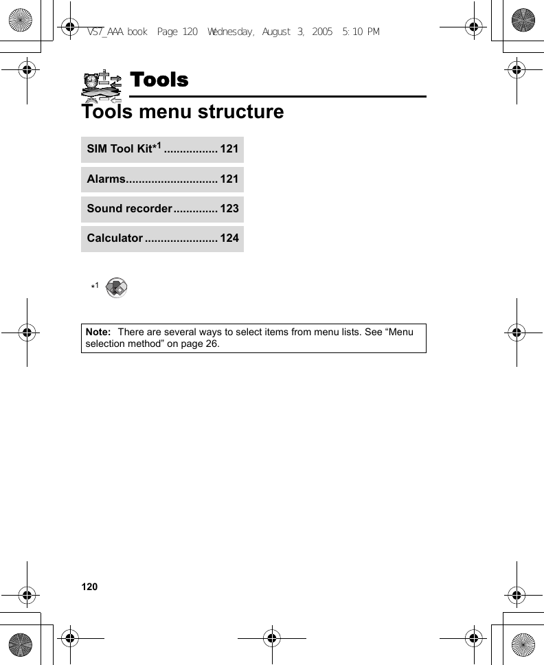 120ToolsTools menu structureNote: There are several ways to select items from menu lists. See “Menu selection method” on page 26.SIM Tool Kit*1................. 121Alarms............................. 121Sound recorder .............. 123Calculator ....................... 124*1VS7_AAA.book  Page 120  Wednesday, August 3, 2005  5:10 PM