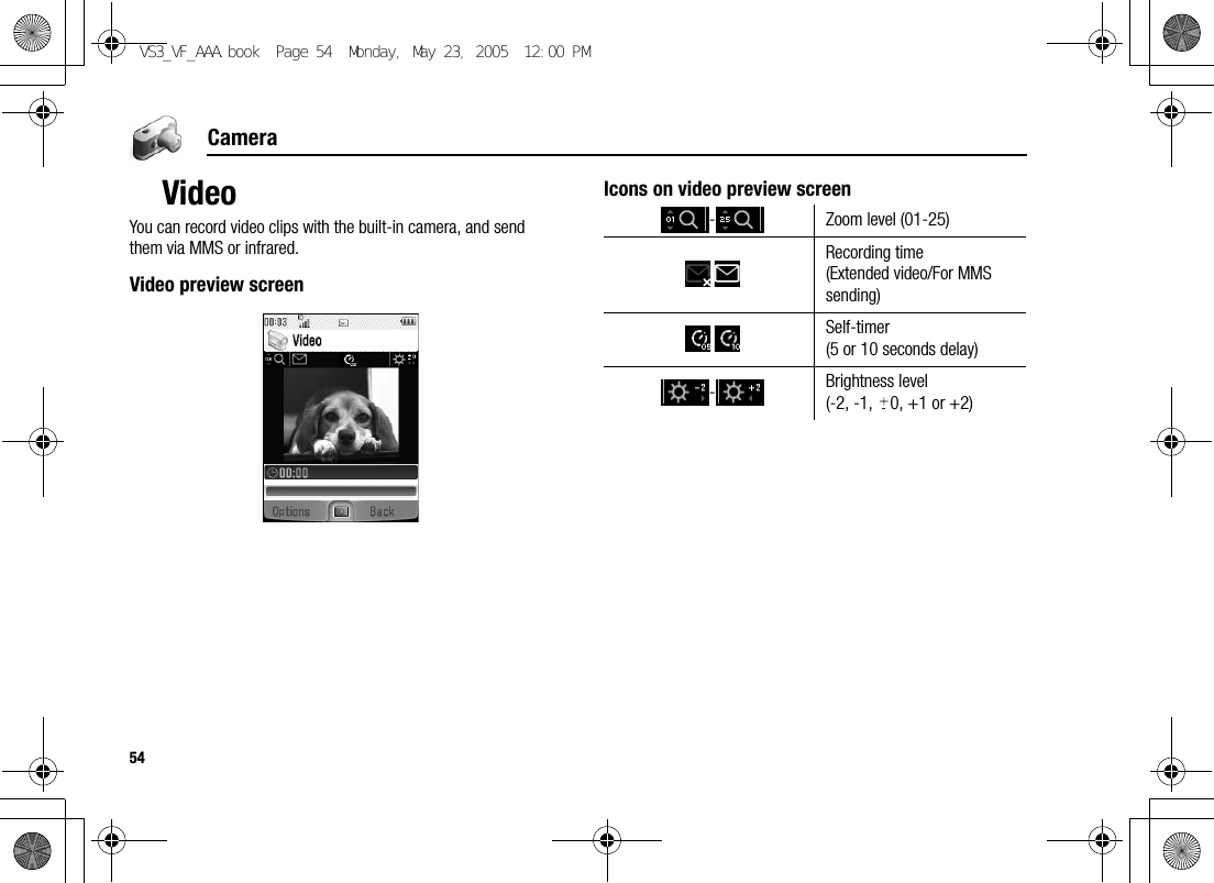 54CameraVideoYou can record video clips with the built-in camera, and send them via MMS or infrared.Video preview screenIcons on video preview screen- Zoom level (01-25)Recording time(Extended video/For MMS sending)Self-timer(5 or 10 seconds delay)-Brightness level(-2, -1,  0, +1 or +2)VS3_VF_AAA.book  Page 54  Monday, May 23, 2005  12:00 PM