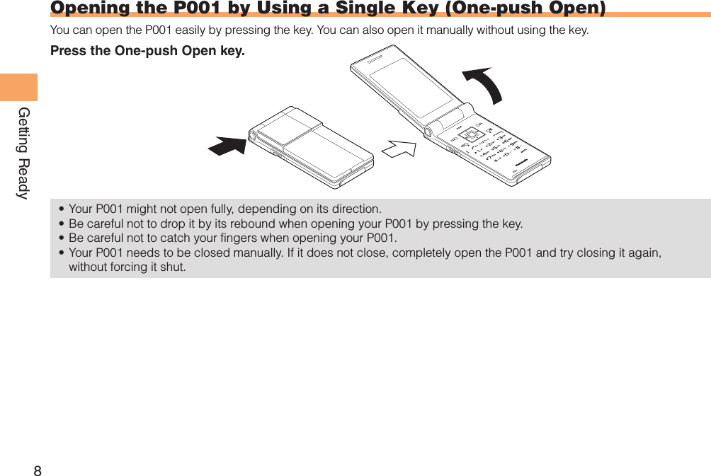 8Getting ReadyOpening the P001 by Using a Single Key (One-push Open)You can open the P001 easily by pressing the key. You can also open it manually without using the key.Press the One-push Open key.Your P001 might not open fully, depending on its direction.• Be careful not to drop it by its rebound when opening your P001 by pressing the key.• Be careful not to catch your fingers when opening your P001.• Your P001 needs to be closed manually. If it does not close, completely open the P001 and try closing it again, • without forcing it shut.