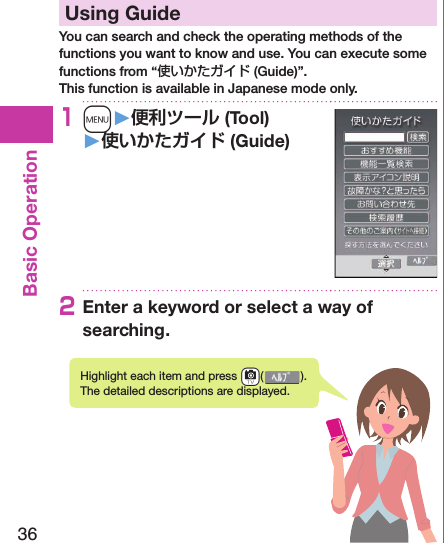 36Basic Operation  Using GuideYou can search and check the operating methods of the functions you want to know and use. You can execute some functions from “使いかたガイド (Guide)”.This function is available in Japanese mode only.1m󱚤 (Tool)󱚤 (Guide)2Enter a keyword or select a way of searching.Highlight each item and press +c( ). The detailed descriptions are displayed.