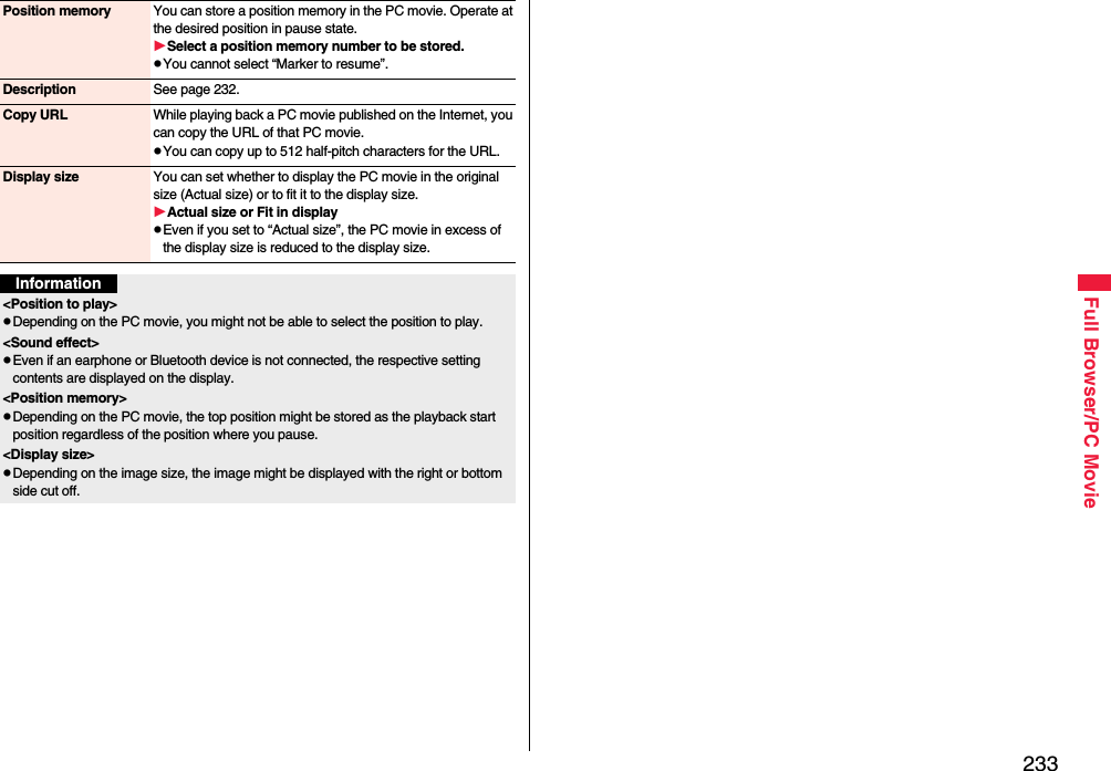 233Full Browser/PC MoviePosition memory You can store a position memory in the PC movie. Operate at the desired position in pause state.Select a position memory number to be stored.You cannot select “Marker to resume”.Description See page 232.Copy URL While playing back a PC movie published on the Internet, you can copy the URL of that PC movie.You can copy up to 512 half-pitch characters for the URL.Display size You can set whether to display the PC movie in the original size (Actual size) or to fit it to the display size.Actual size or Fit in displayEven if you set to “Actual size”, the PC movie in excess of the display size is reduced to the display size.Information&lt;Position to play&gt;Depending on the PC movie, you might not be able to select the position to play.&lt;Sound effect&gt;Even if an earphone or Bluetooth device is not connected, the respective setting contents are displayed on the display.&lt;Position memory&gt;Depending on the PC movie, the top position might be stored as the playback start position regardless of the position where you pause.&lt;Display size&gt;Depending on the image size, the image might be displayed with the right or bottom side cut off.