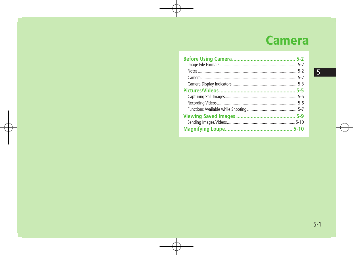 5-15CameraBefore Using Camera ............................................ 5-2Image File Formats .....................................................................5-2Notes .........................................................................................5-2Camera ......................................................................................5-2Camera Display Indicators ...........................................................5-3Pictures/Videos ..................................................... 5-5Capturing Still Images.................................................................5-5Recording Videos ........................................................................5-6Functions Available while Shooting .............................................5-7Viewing Saved Images ......................................... 5-9Sending Images/Videos .............................................................5-10Magnifying Loupe............................................... 5-10