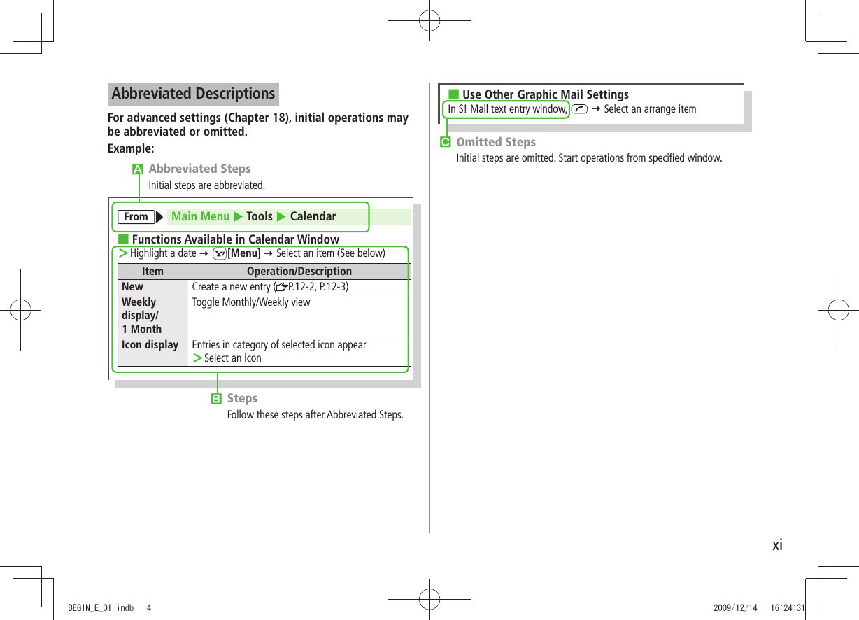 xiAbbreviated DescriptionsFor advanced settings (Chapter 18), initial operations may be abbreviated or omitted.Example:󱊨 StepsFollow these steps after Abbreviated Steps.󱊧 Abbreviated StepsInitial steps are abbreviated.From Main Menu  Tools  CalendarFunctions Available in Calendar Window ■Highlight a date  ＞ [Menu]  Select an item (See below)Item Operation/DescriptionNew Create a new entry ( P.12-2, P.12-3)Weekly display/ 1 MonthToggle Monthly/Weekly viewIcon display Entries in category of selected icon appearSelect an icon ＞󱊩 Omitted StepsInitial steps are omitted. Start operations from specified window.Use Other Graphic Mail Settings ■In S! Mail text entry window,    Select an arrange itemBEGIN_E_OI.indb   4 2009/12/14   16:24:31