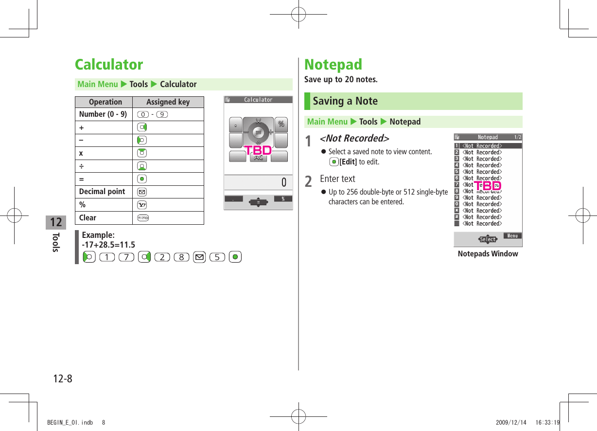 Tools12-812CalculatorMain Menu  Tools  CalculatorOperation Assigned keyNumber (0 - 9)  - +–x÷=Decimal point%ClearExample:-17+28.5=11.5               NotepadSave up to 20 notes.Saving a NoteMain Menu  Tools  Notepad1 &lt;Not Recorded&gt;Select a saved note to view content.  󱛠[Edit] to edit.2 Enter textUp to 256 double-byte or 512 single-byte  󱛠characters can be entered.Notepads WindowTBDTBDBEGIN_E_OI.indb   8 2009/12/14   16:33:19