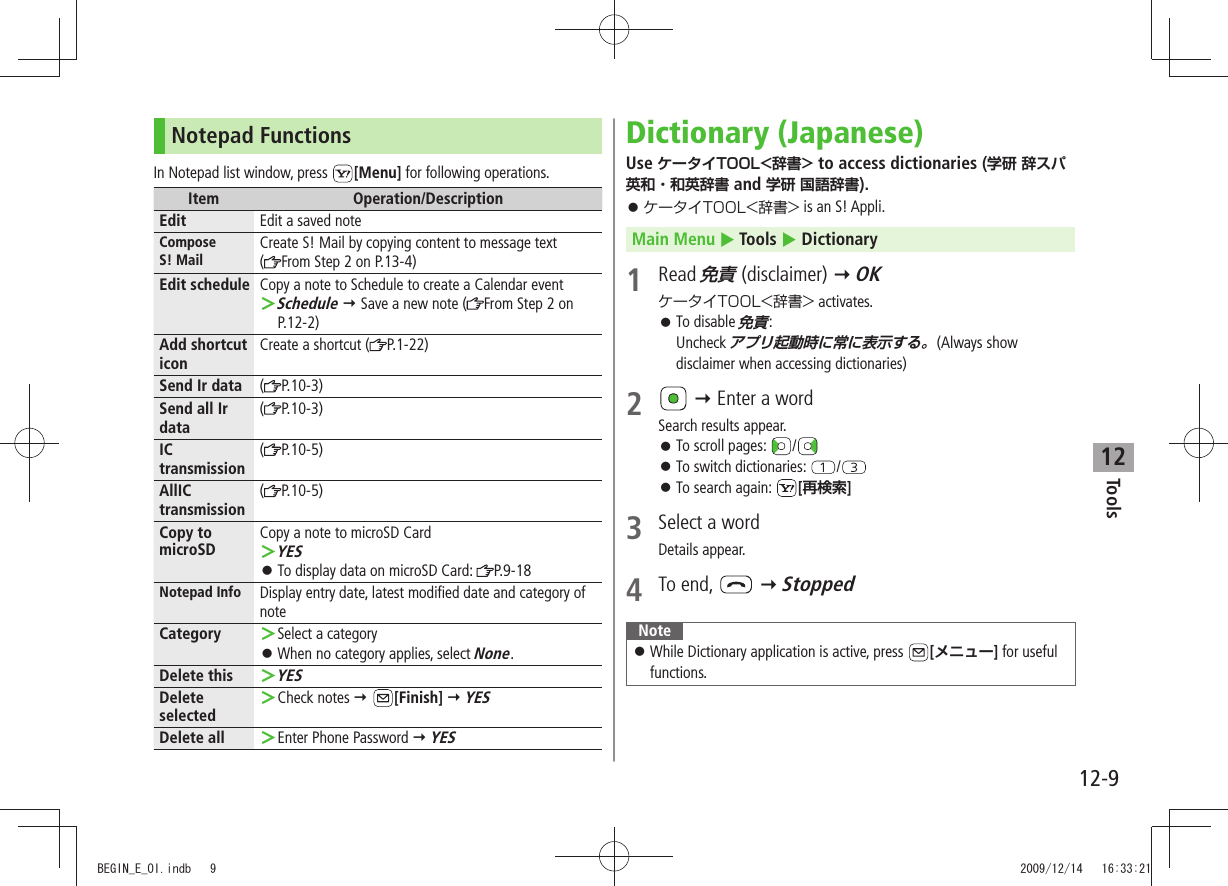 Tools12-912Notepad FunctionsIn Notepad list window, press  [Menu] for following operations.Item Operation/DescriptionEdit Edit a saved noteCompose  S! MailCreate S! Mail by copying content to message text  (From Step 2 on P.13-4)Edit schedule Copy a note to Schedule to create a Calendar eventSchedule ＞  Save a new note ( From Step 2 on P.12-2)Add shortcut iconCreate a shortcut ( P.1-22)Send Ir data (P.10-3)Send all Ir data(P.10-3)IC transmission(P.10-5)AllIC transmission(P.10-5)Copy to microSDCopy a note to microSD CardYES ＞To display data on microSD Card:  󱛠P.9-18Notepad Info Display entry date, latest modified date and category of noteCategory Select a category ＞When no category applies, select  󱛠None.Delete thisYES ＞Delete selectedCheck notes  ＞ [Finish]  YESDelete all Enter Phone Password  ＞ YESDictionary (Japanese)Use ケータイTOOL&lt;辞書&gt; to access dictionaries (学研 辞スパ英和・和英辞書 and 学研 国語辞書).ケータイTOOL&lt;辞書&gt; 󱛠 is an S! Appli.Main Menu  Tools  Dictionary1 Read 免責 (disclaimer)  OKケータイTOOL&lt;辞書&gt; activates.To disable  󱛠免責: Uncheck アプリ起動時に常に表示する。(Always show disclaimer when accessing dictionaries)2   Enter a wordSearch results appear.To scroll pages:  󱛠/To switch dictionaries:  󱛠/To search again:  󱛠[再検索]3  Select a wordDetails appear.4 To end,    StoppedNote While Dictionary application is active, press  󱛠[メニュー] for useful functions.BEGIN_E_OI.indb   9 2009/12/14   16:33:21