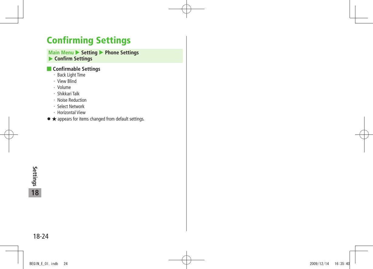 18-24Settings18Confirming SettingsMain Menu  Setting  Phone Settings   Confirm SettingsConfirmable Settings Back Light TimeView BlindVolumeShikkari TalkNoise ReductionSelect NetworkHorizontal View 󱛠 appears for items changed from default settings.BEGIN_E_OI.indb   24 2009/12/14   16:35:40