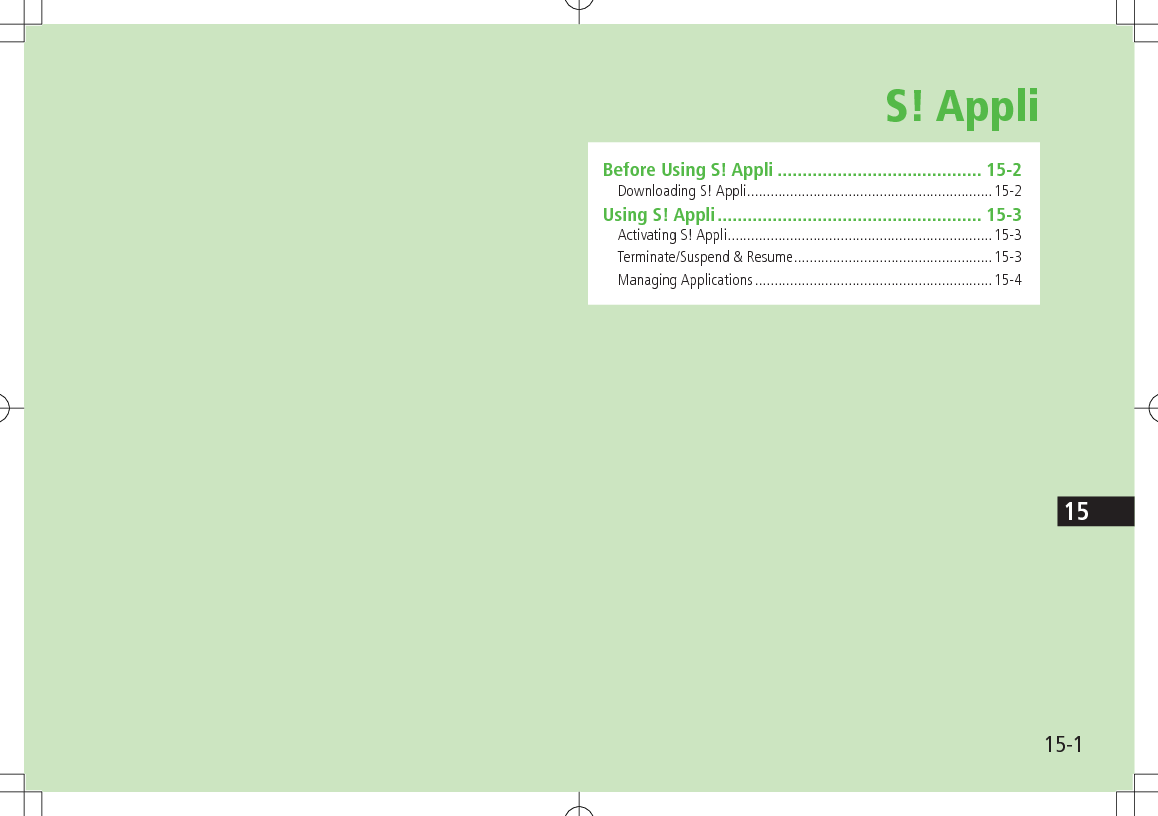 15-115S! AppliBefore Using S! Appli ......................................... 15-2Downloading S! Appli ...............................................................15-2Using S! Appli ..................................................... 15-3Activating S! Appli ....................................................................15-3Terminate/Suspend &amp; Resume ...................................................15-3Managing Applications .............................................................15-4