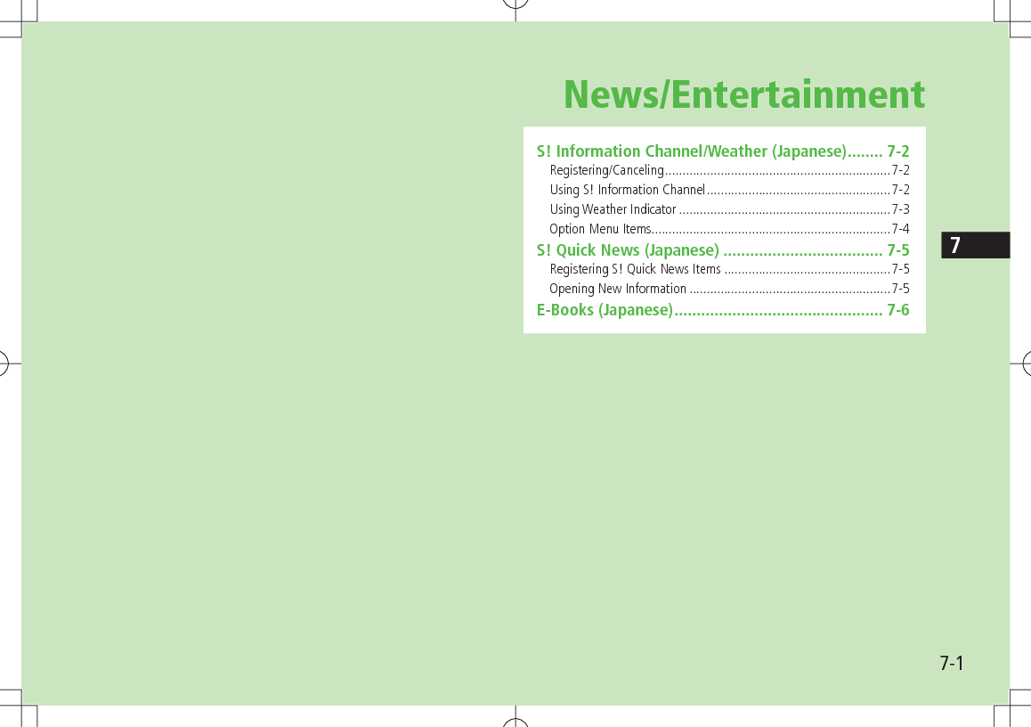 7-17News/EntertainmentS! Information Channel/Weather (Japanese) ........ 7-2Registering/Canceling .................................................................7-2Using S! Information Channel .....................................................7-2Using Weather Indicator .............................................................7-3Option Menu Items .....................................................................7-4S! Quick News (Japanese) .................................... 7-5Registering S! Quick News Items ................................................7-5Opening New Information ..........................................................7-5E-Books (Japanese) ............................................... 7-6