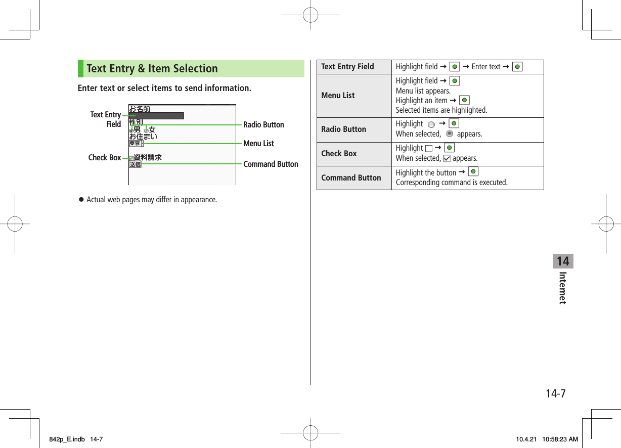 14Internet14-7Text Entry &amp; Item SelectionEnter text or select items to send information.Actual web pages may differ in appearance.󱛠Text EntryFieldCheck BoxRadio ButtonMenu ListCommand ButtonText EntryFieldCheck BoxRadio ButtonMenu ListCommand ButtonText Entry Field Highlight field Y HI Y Enter text Y HIMenu ListHighlight field Y HIMenu list appears.Highlight an item Y HISelected items are highlighted.Radio Button Highlight   Y HIWhen selected,   appears.Check Box Highlight   Y HIWhen selected,   appears.Command Button Highlight the button Y HICorresponding command is executed.842p_E.indb   14-7842p_E.indb   14-7 10.4.21   10:58:23 AM10.4.21   10:58:23 AM