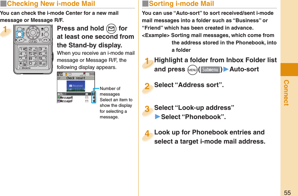 55ConnectPress and hold l for at least one second from the Stand-by display.When you receive an i-mode mail message or Message R/F, the following display appears.Number of messagesSelect an item to show the display for selecting a message.1You can check the i-mode Center for a new mail message or Message R/F.■ Sorting i-mode MailYou can use “Auto-sort” to sort received/sent i-mode mail messages into a folder such as “Business” or “Friend” which has been created in advance.&lt;Example&gt; Sorting mail messages, which come from the address stored in the Phonebook, into a folderHighlight a folder from Inbox Folder list and press m()▶Auto-sortHighlight a folder from Inbox Folder list and press 1Highlight a folder from Inbox Folder list and press 1111Select “Look-up address”▶Select “Phonebook”.Select “Look-up address”3Look up for Phonebook entries and select a target i-mode mail address. Look up for Phonebook entries and select a target i-mode mail address. 4Select “Address sort”.Select “Address sort”.2■ Checking New i-mode Mail