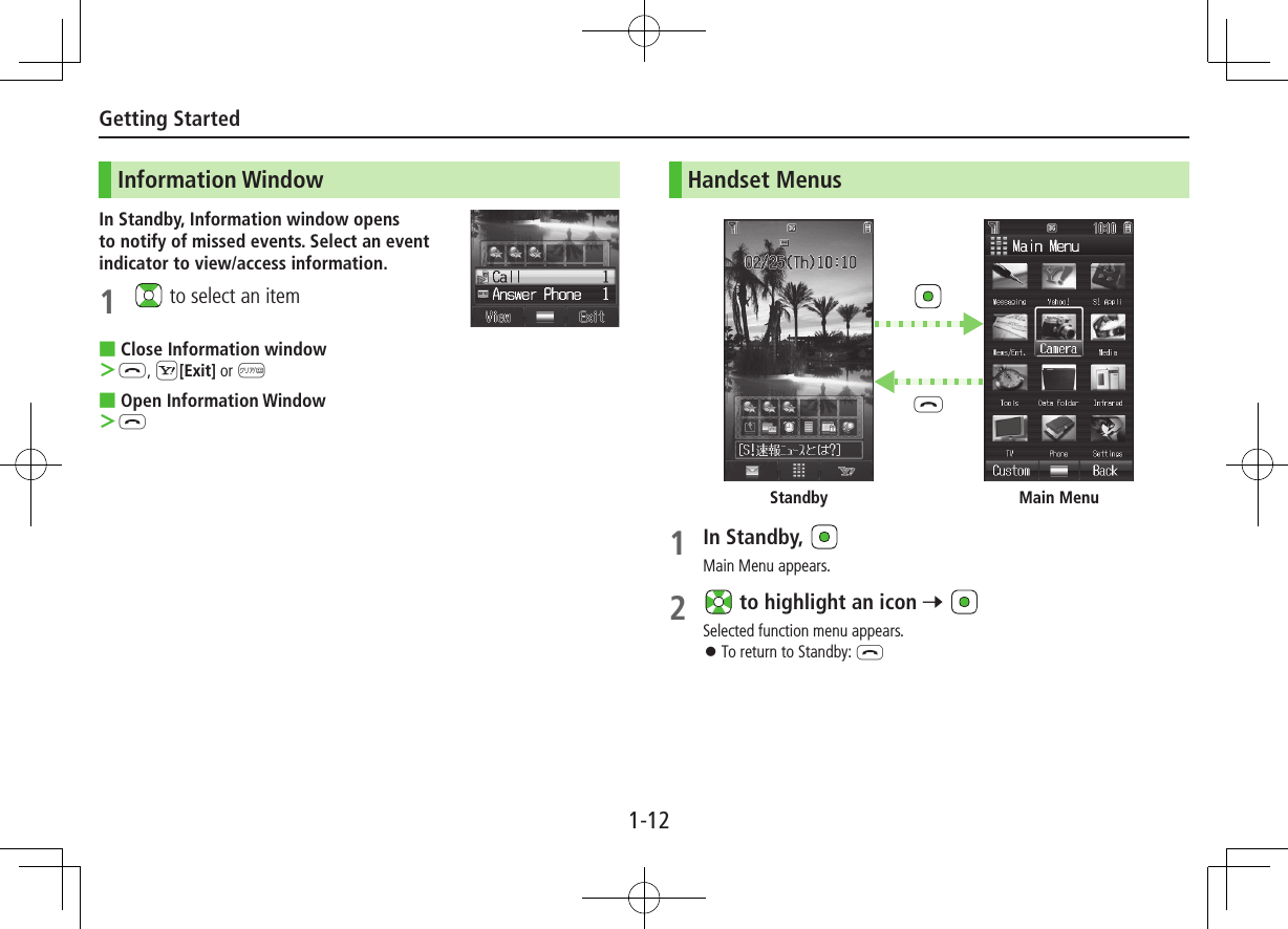 1-12Getting StartedInformation WindowIn Standby, Information window opens to notify of missed events. Select an event indicator to view/access information.1   to select an item ■Close Information window ＞L, S[Exit] or K ■Open Information Window ＞LHandset Menus1 In Standby, Main Menu appears.2   to highlight an icon 7 Selected function menu appears. ⿟To return to Standby: LMain MenuLStandby