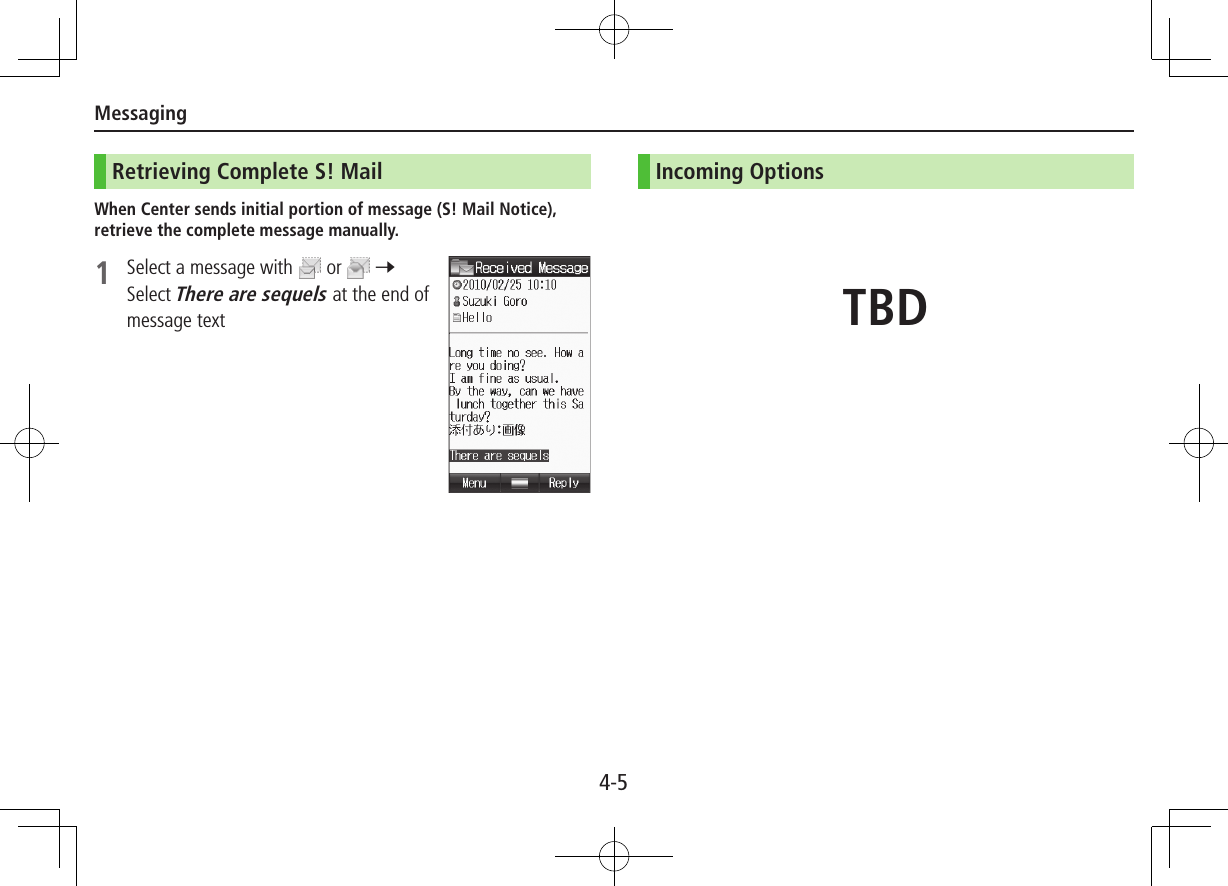 Messaging4-5Retrieving Complete S! MailWhen Center sends initial portion of message (S! Mail Notice), retrieve the complete message manually.1  Select a message with   or   7 Select There are sequels at the end of message textIncoming OptionsTBD