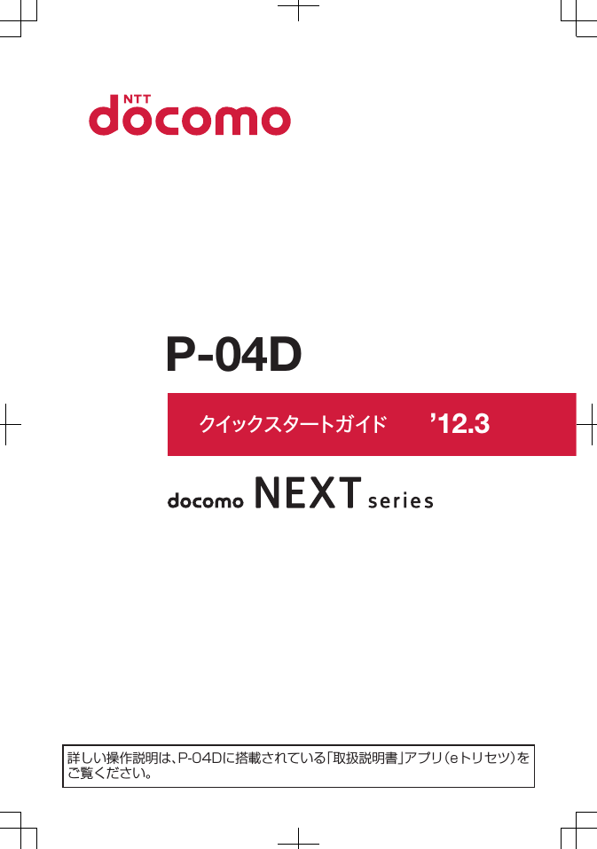 クイックスタートガイド ’12.3詳しい操作説明は、P-04Dに搭載されている「取扱説明書」アプリ（eトリセツ）をご覧ください。P-04D