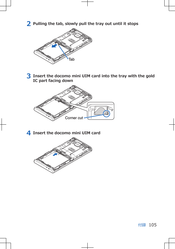 2 Pulling the tab, slowly pull the tray out until it stopsTab3 Insert the docomo mini UIM card into the tray with the goldIC part facing downCorner cut4 Insert the docomo mini UIM card付録 105